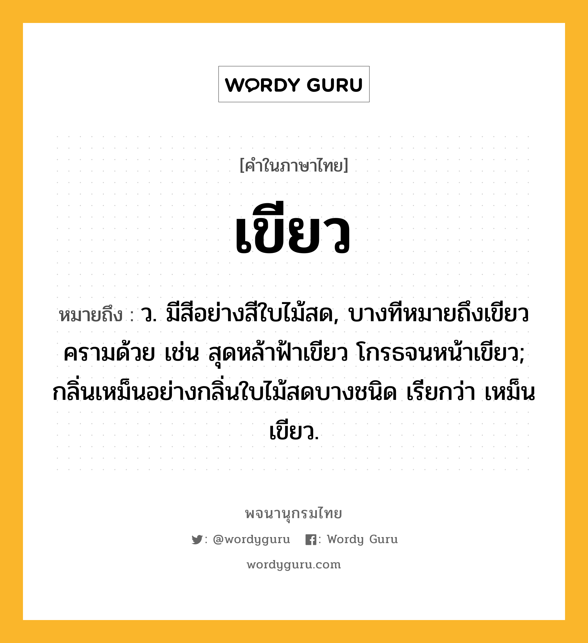 เขียว หมายถึงอะไร?, คำในภาษาไทย เขียว หมายถึง ว. มีสีอย่างสีใบไม้สด, บางทีหมายถึงเขียวครามด้วย เช่น สุดหล้าฟ้าเขียว โกรธจนหน้าเขียว; กลิ่นเหม็นอย่างกลิ่นใบไม้สดบางชนิด เรียกว่า เหม็นเขียว.