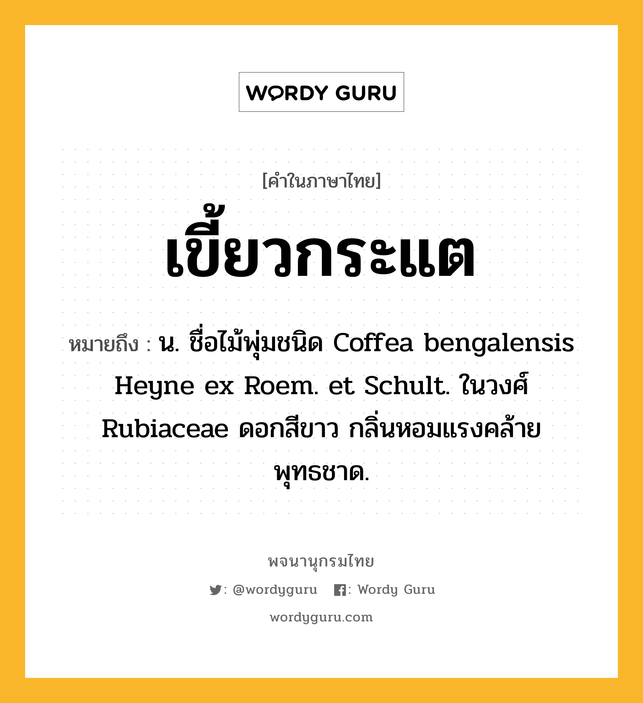 เขี้ยวกระแต หมายถึงอะไร?, คำในภาษาไทย เขี้ยวกระแต หมายถึง น. ชื่อไม้พุ่มชนิด Coffea bengalensis Heyne ex Roem. et Schult. ในวงศ์ Rubiaceae ดอกสีขาว กลิ่นหอมแรงคล้ายพุทธชาด.