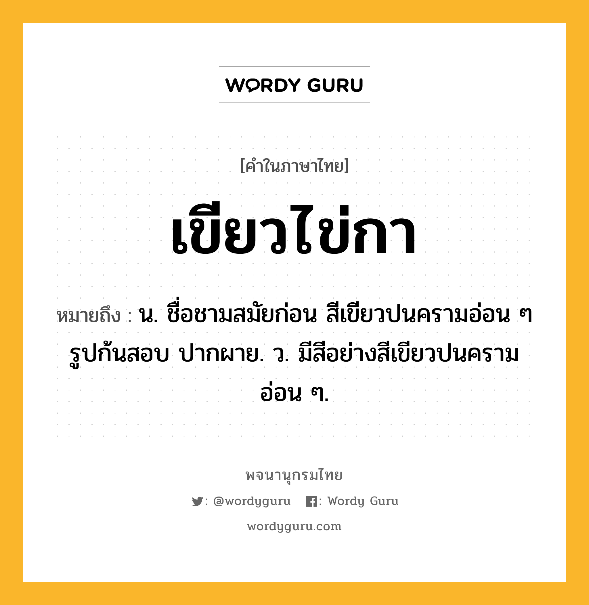 เขียวไข่กา หมายถึงอะไร?, คำในภาษาไทย เขียวไข่กา หมายถึง น. ชื่อชามสมัยก่อน สีเขียวปนครามอ่อน ๆ รูปก้นสอบ ปากผาย. ว. มีสีอย่างสีเขียวปนครามอ่อน ๆ.