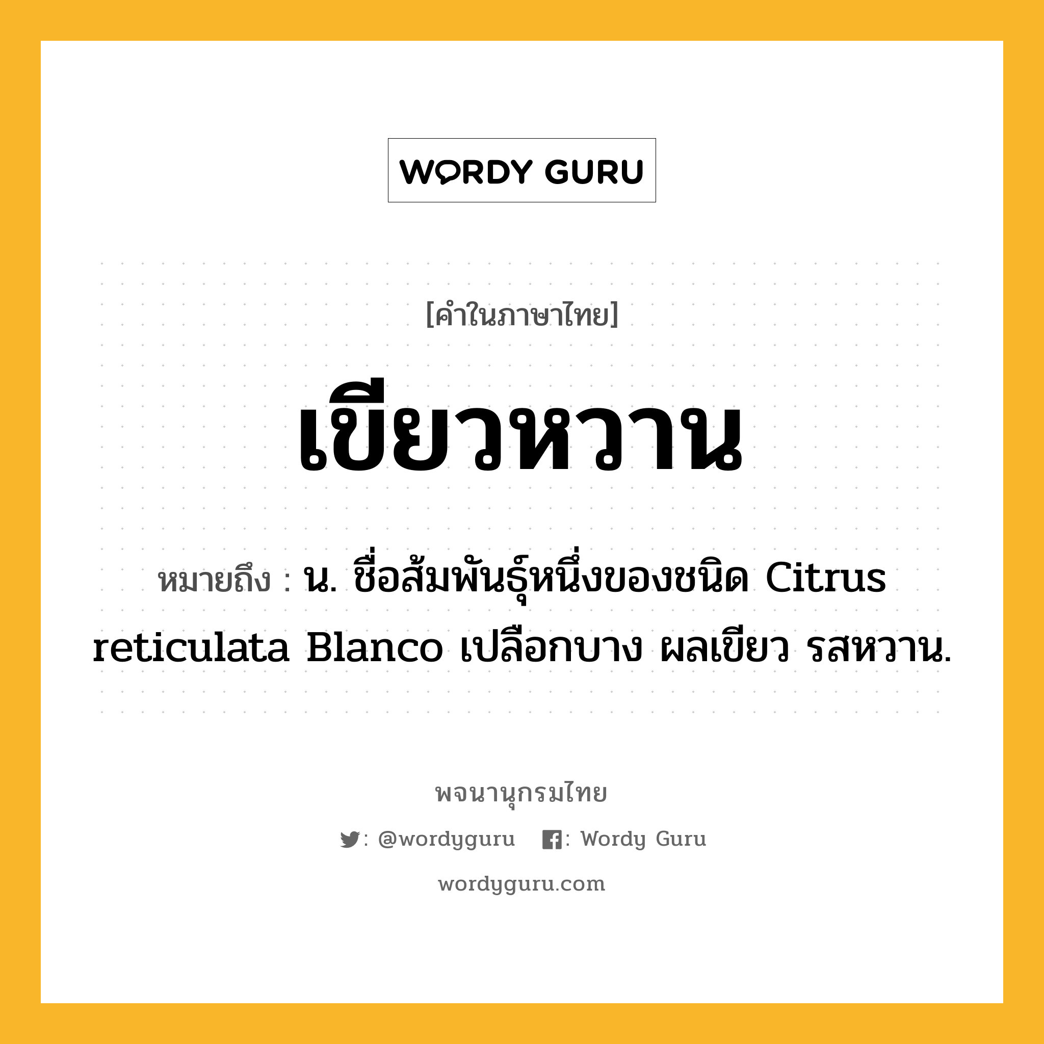 เขียวหวาน หมายถึงอะไร?, คำในภาษาไทย เขียวหวาน หมายถึง น. ชื่อส้มพันธุ์หนึ่งของชนิด Citrus reticulata Blanco เปลือกบาง ผลเขียว รสหวาน.