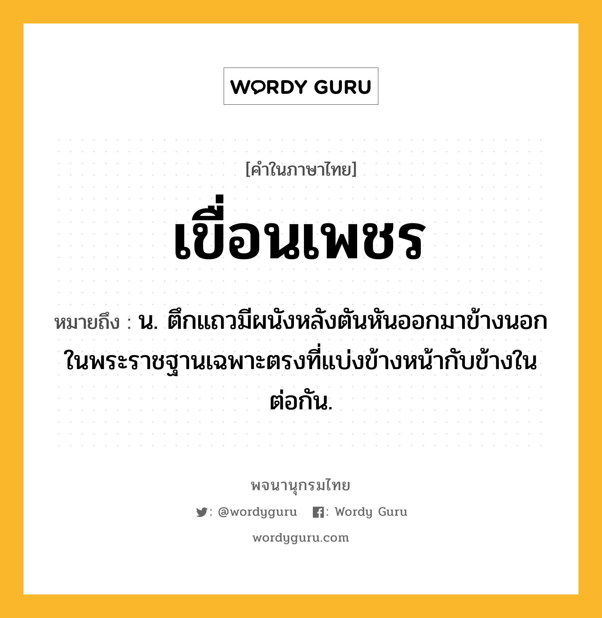 เขื่อนเพชร หมายถึงอะไร?, คำในภาษาไทย เขื่อนเพชร หมายถึง น. ตึกแถวมีผนังหลังตันหันออกมาข้างนอกในพระราชฐานเฉพาะตรงที่แบ่งข้างหน้ากับข้างในต่อกัน.