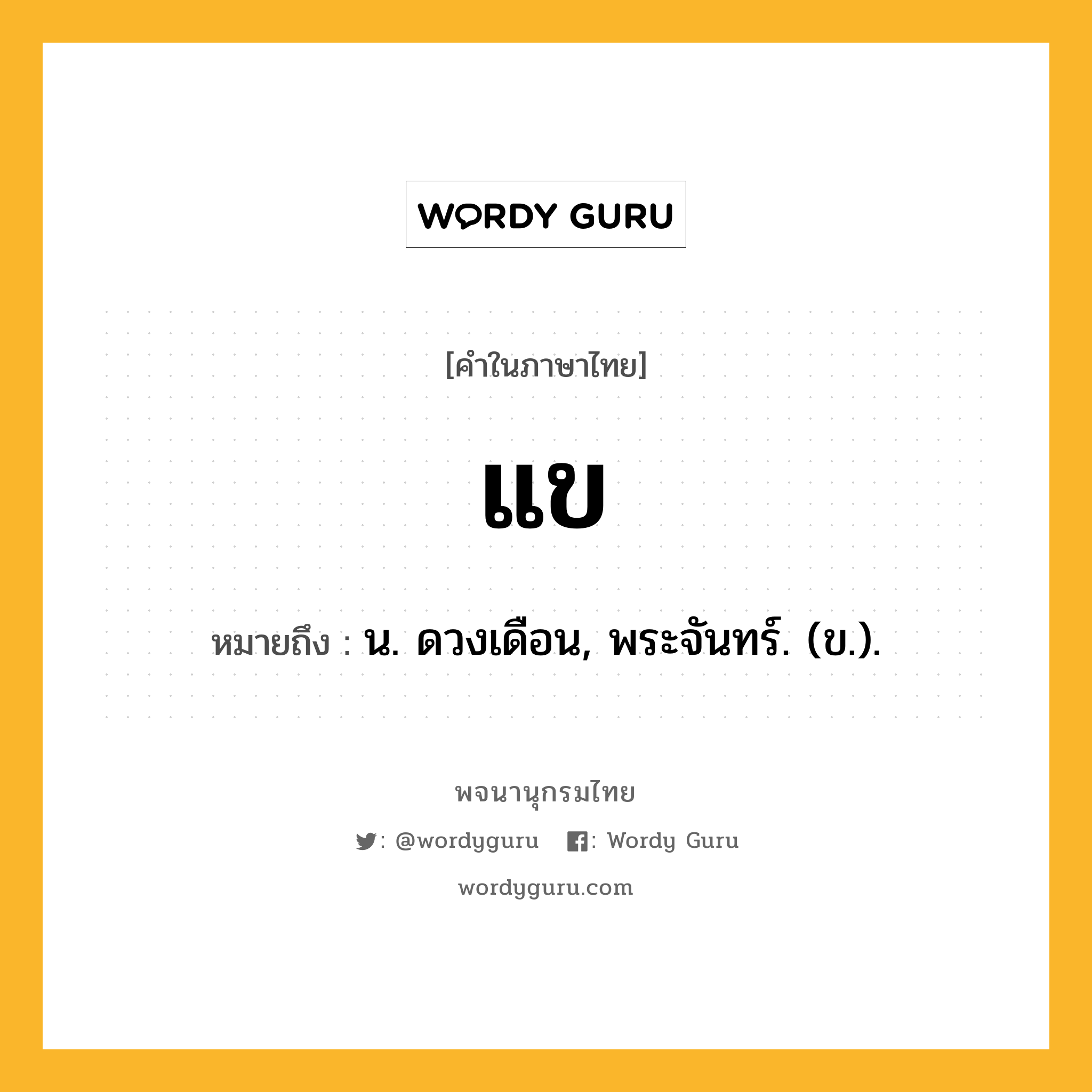 แข หมายถึงอะไร?, คำในภาษาไทย แข หมายถึง น. ดวงเดือน, พระจันทร์. (ข.).