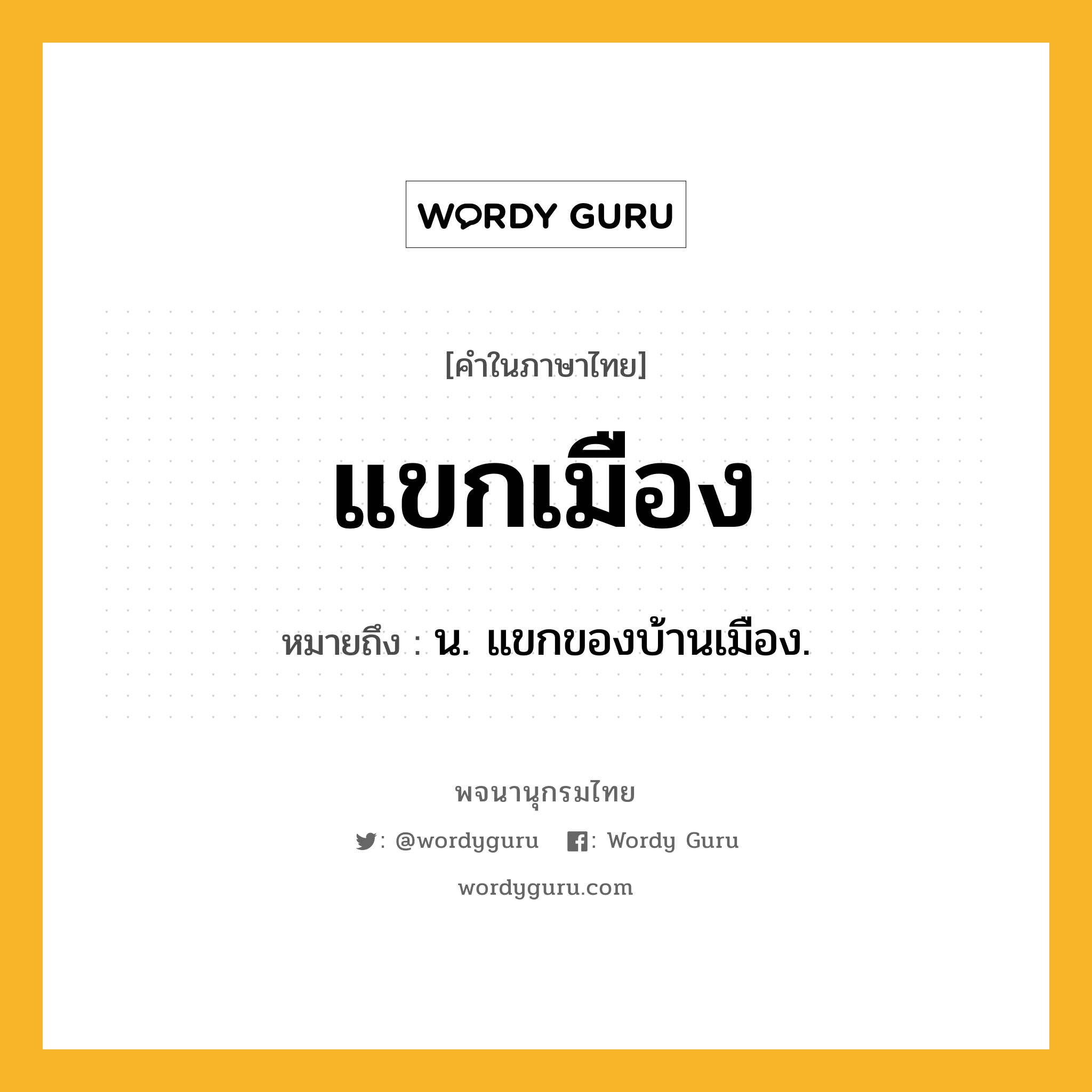 แขกเมือง หมายถึงอะไร?, คำในภาษาไทย แขกเมือง หมายถึง น. แขกของบ้านเมือง.