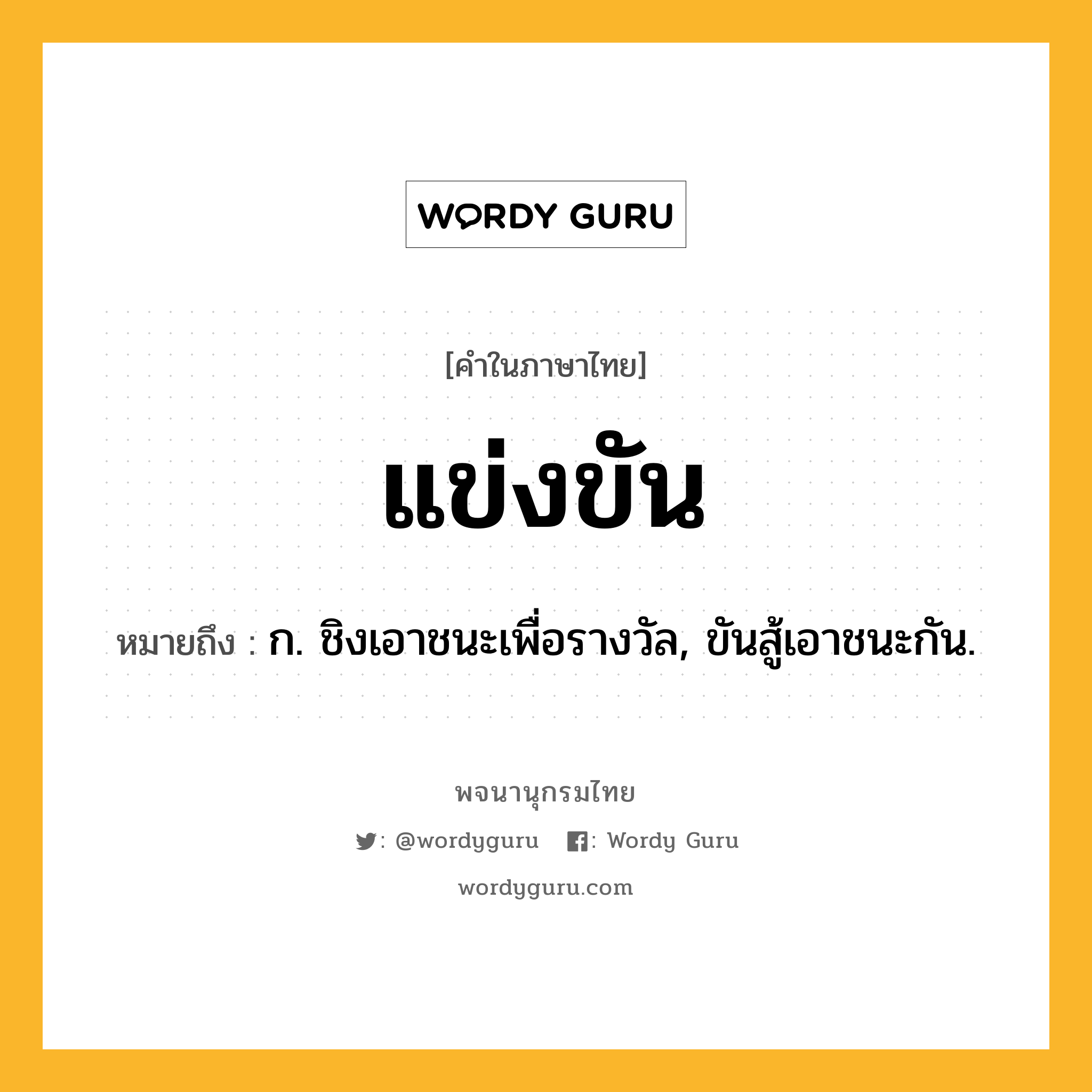 แข่งขัน หมายถึงอะไร?, คำในภาษาไทย แข่งขัน หมายถึง ก. ชิงเอาชนะเพื่อรางวัล, ขันสู้เอาชนะกัน.