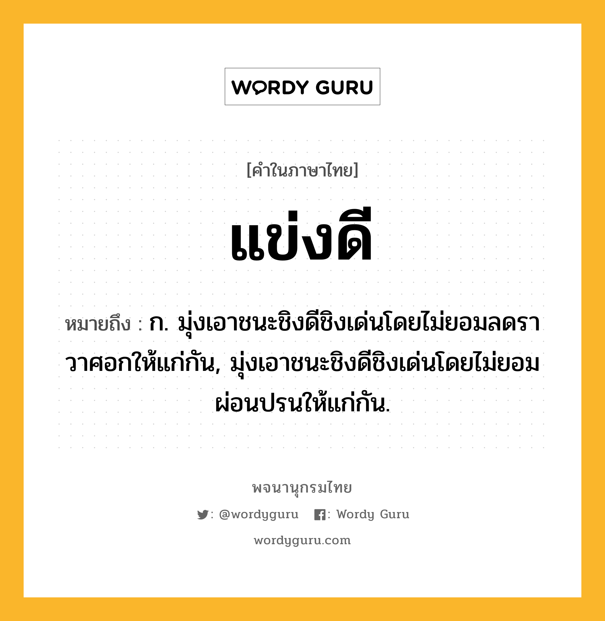 แข่งดี หมายถึงอะไร?, คำในภาษาไทย แข่งดี หมายถึง ก. มุ่งเอาชนะชิงดีชิงเด่นโดยไม่ยอมลดราวาศอกให้แก่กัน, มุ่งเอาชนะชิงดีชิงเด่นโดยไม่ยอมผ่อนปรนให้แก่กัน.