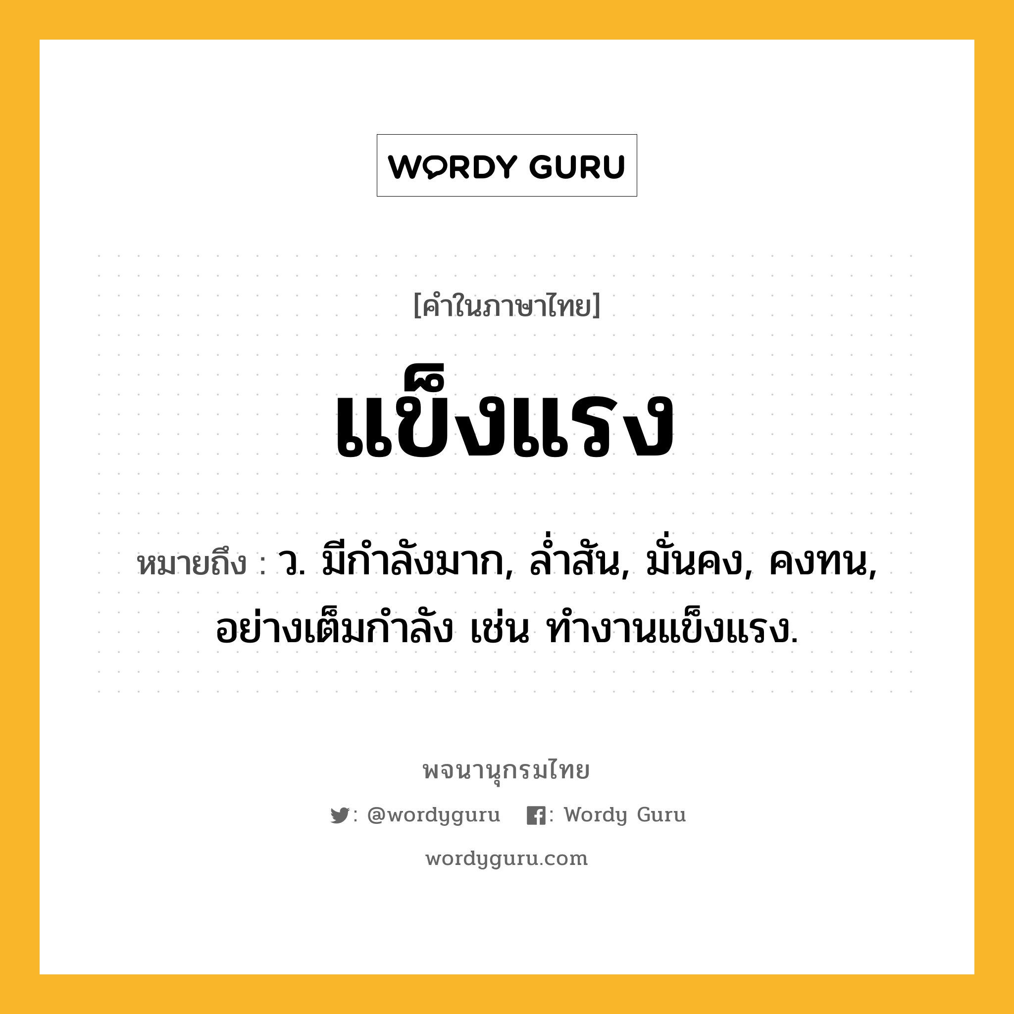 แข็งแรง หมายถึงอะไร?, คำในภาษาไทย แข็งแรง หมายถึง ว. มีกําลังมาก, ลํ่าสัน, มั่นคง, คงทน, อย่างเต็มกําลัง เช่น ทํางานแข็งแรง.