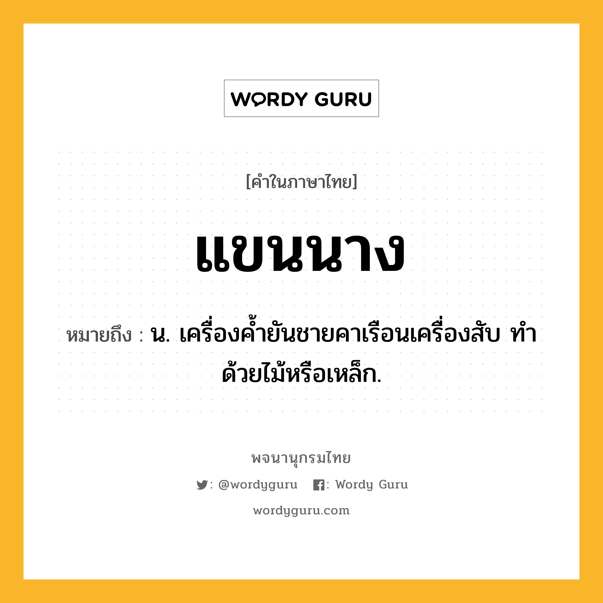 แขนนาง หมายถึงอะไร?, คำในภาษาไทย แขนนาง หมายถึง น. เครื่องค้ำยันชายคาเรือนเครื่องสับ ทำด้วยไม้หรือเหล็ก.