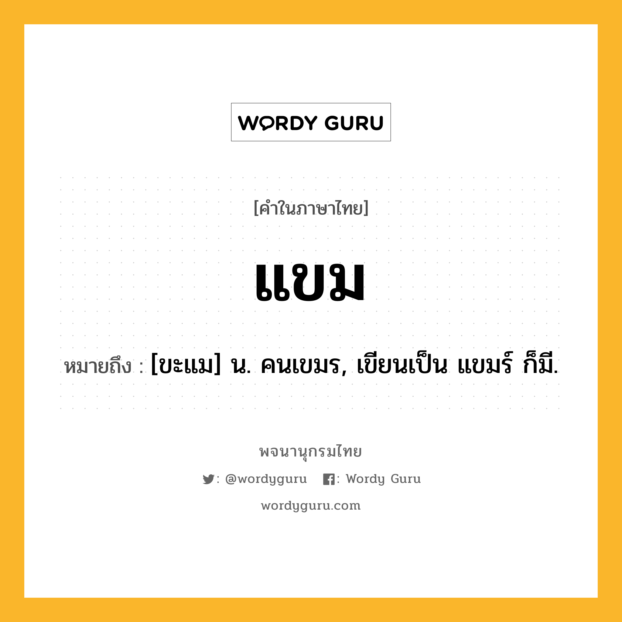 แขม หมายถึงอะไร?, คำในภาษาไทย แขม หมายถึง [ขะแม] น. คนเขมร, เขียนเป็น แขมร์ ก็มี.