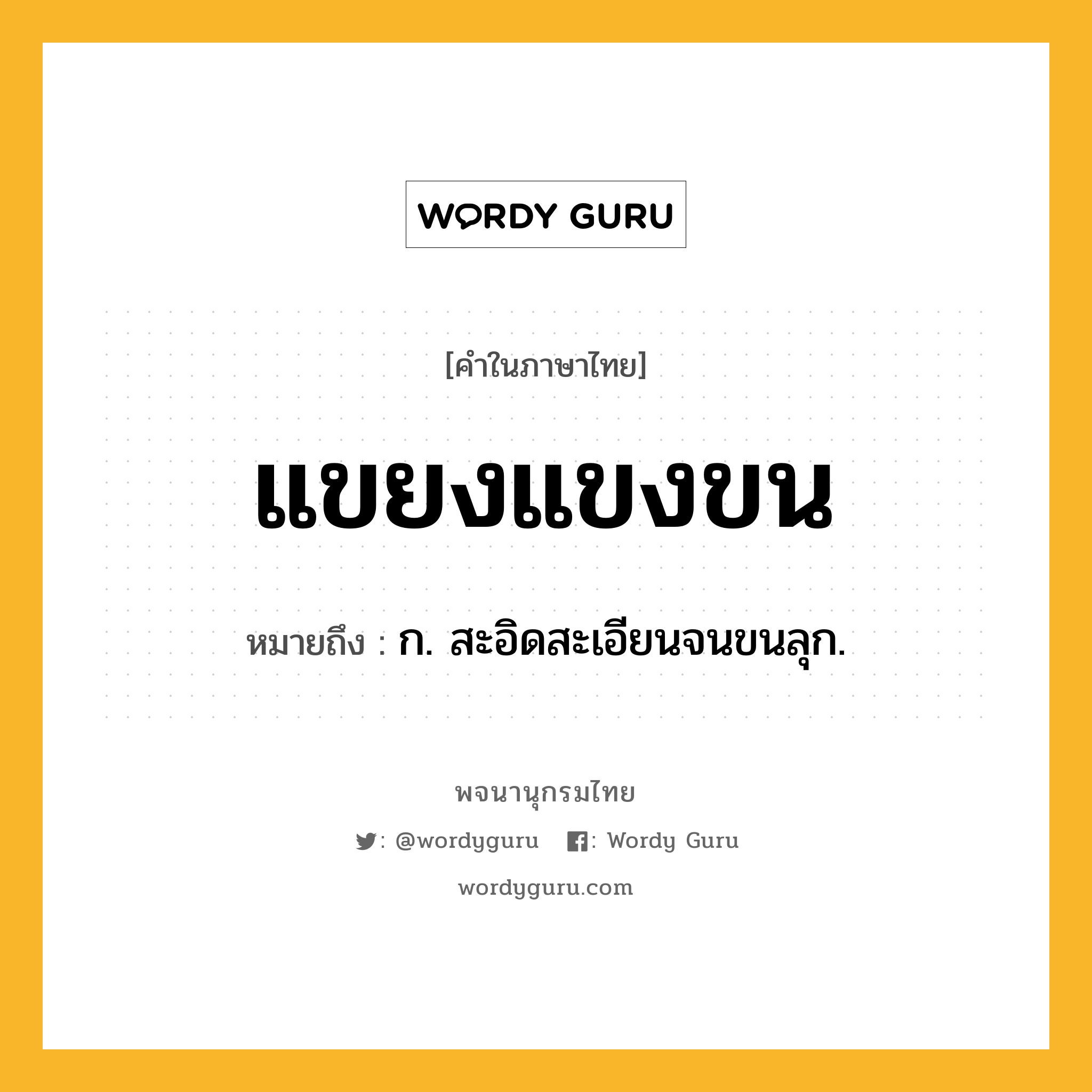 แขยงแขงขน หมายถึงอะไร?, คำในภาษาไทย แขยงแขงขน หมายถึง ก. สะอิดสะเอียนจนขนลุก.