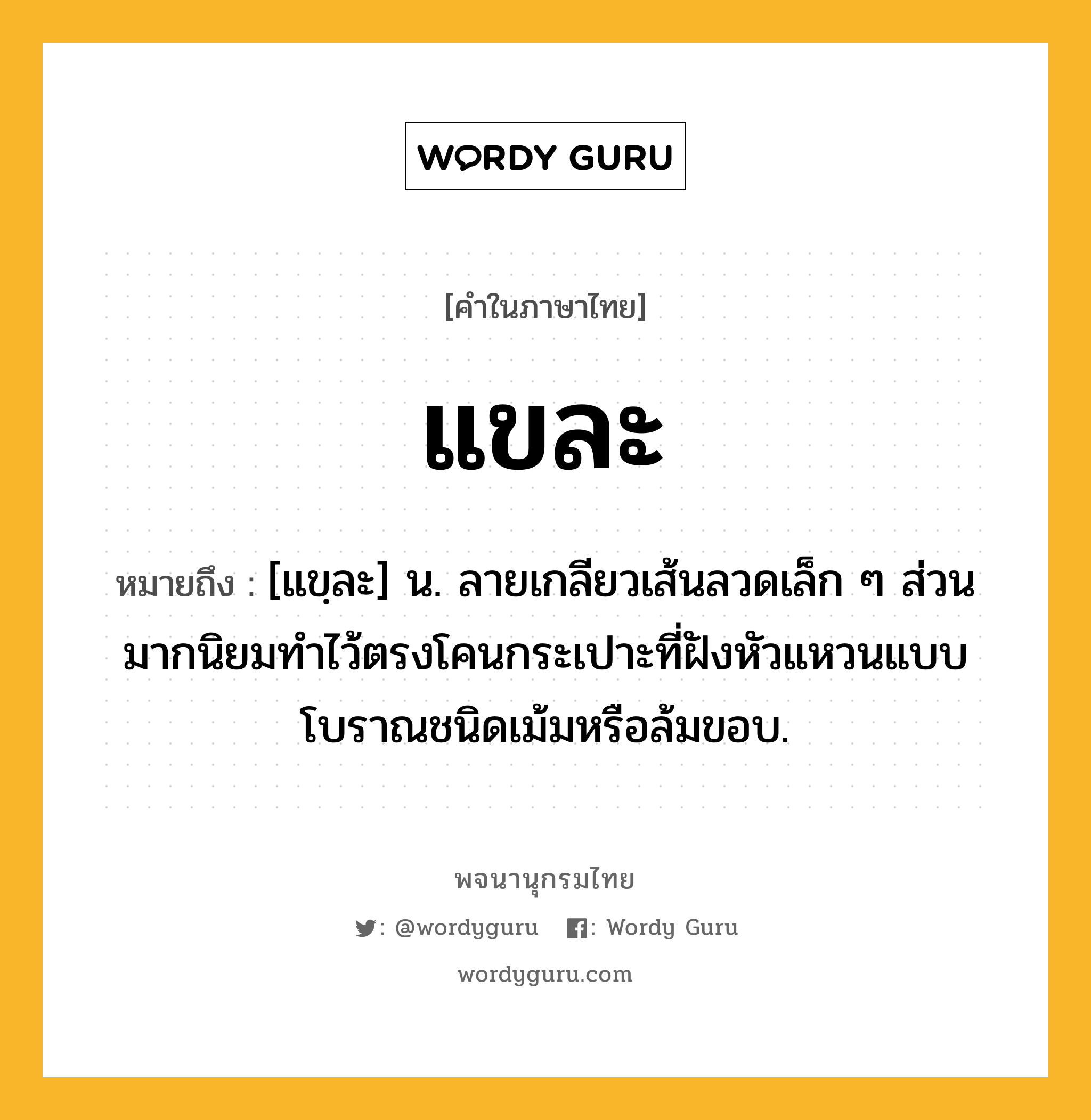 แขละ หมายถึงอะไร?, คำในภาษาไทย แขละ หมายถึง [แขฺละ] น. ลายเกลียวเส้นลวดเล็ก ๆ ส่วนมากนิยมทำไว้ตรงโคนกระเปาะที่ฝังหัวแหวนแบบโบราณชนิดเม้มหรือล้มขอบ.