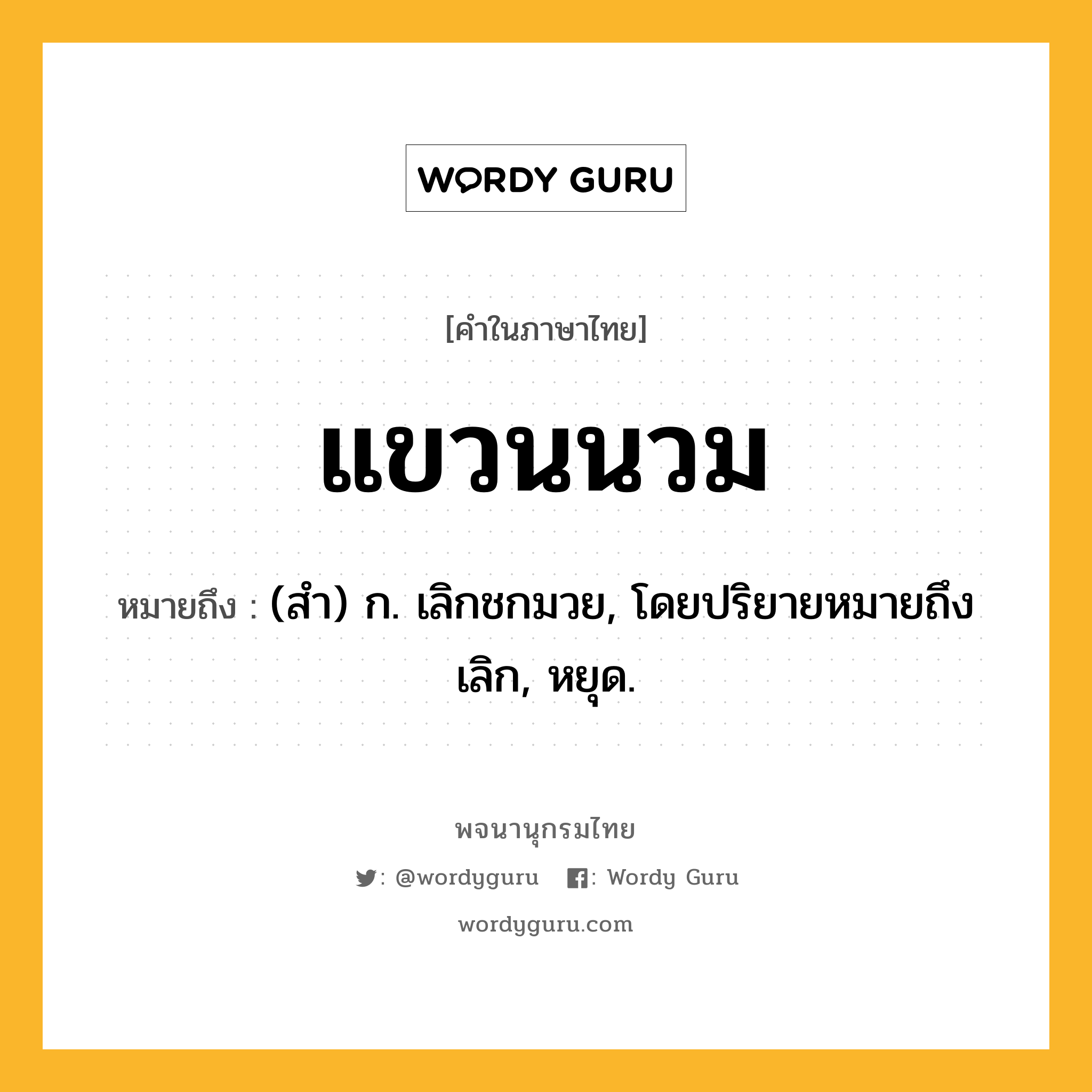 แขวนนวม หมายถึงอะไร?, คำในภาษาไทย แขวนนวม หมายถึง (สำ) ก. เลิกชกมวย, โดยปริยายหมายถึง เลิก, หยุด.