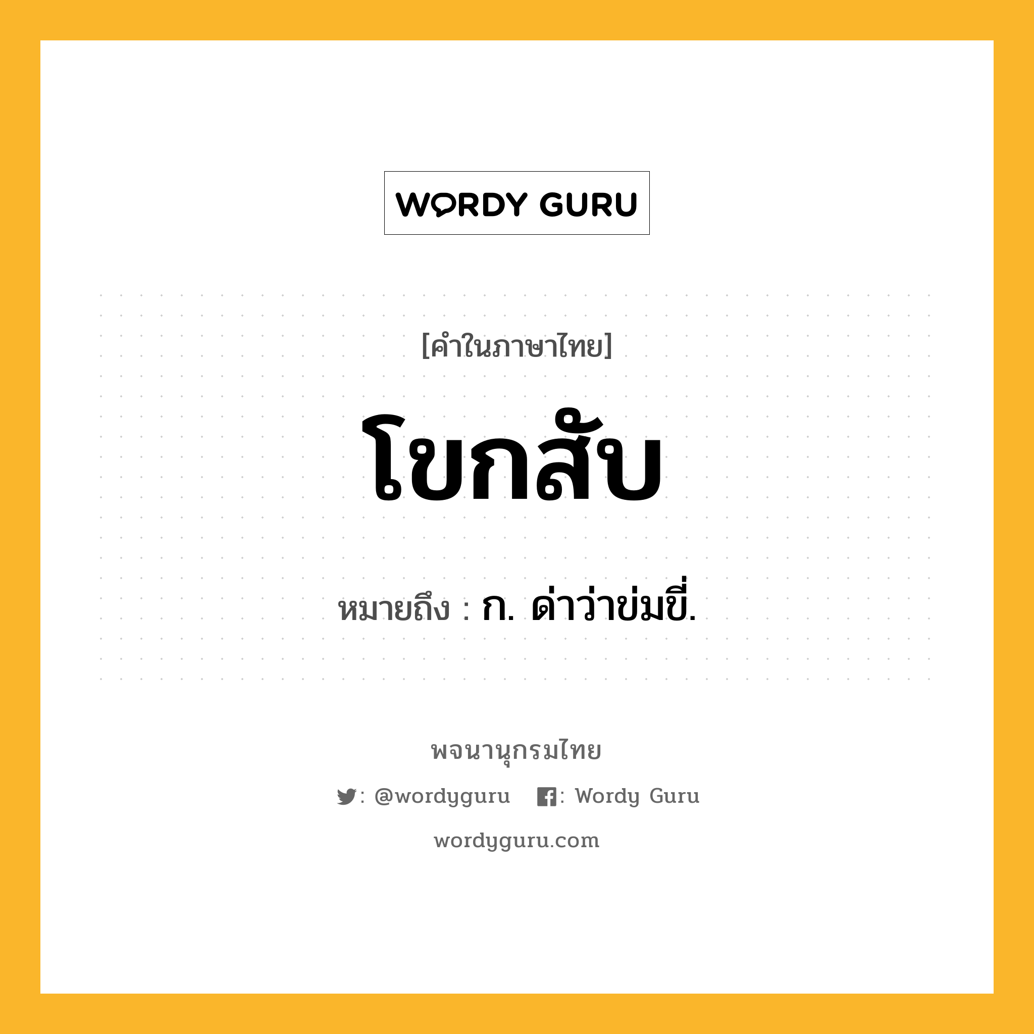 โขกสับ หมายถึงอะไร?, คำในภาษาไทย โขกสับ หมายถึง ก. ด่าว่าข่มขี่.