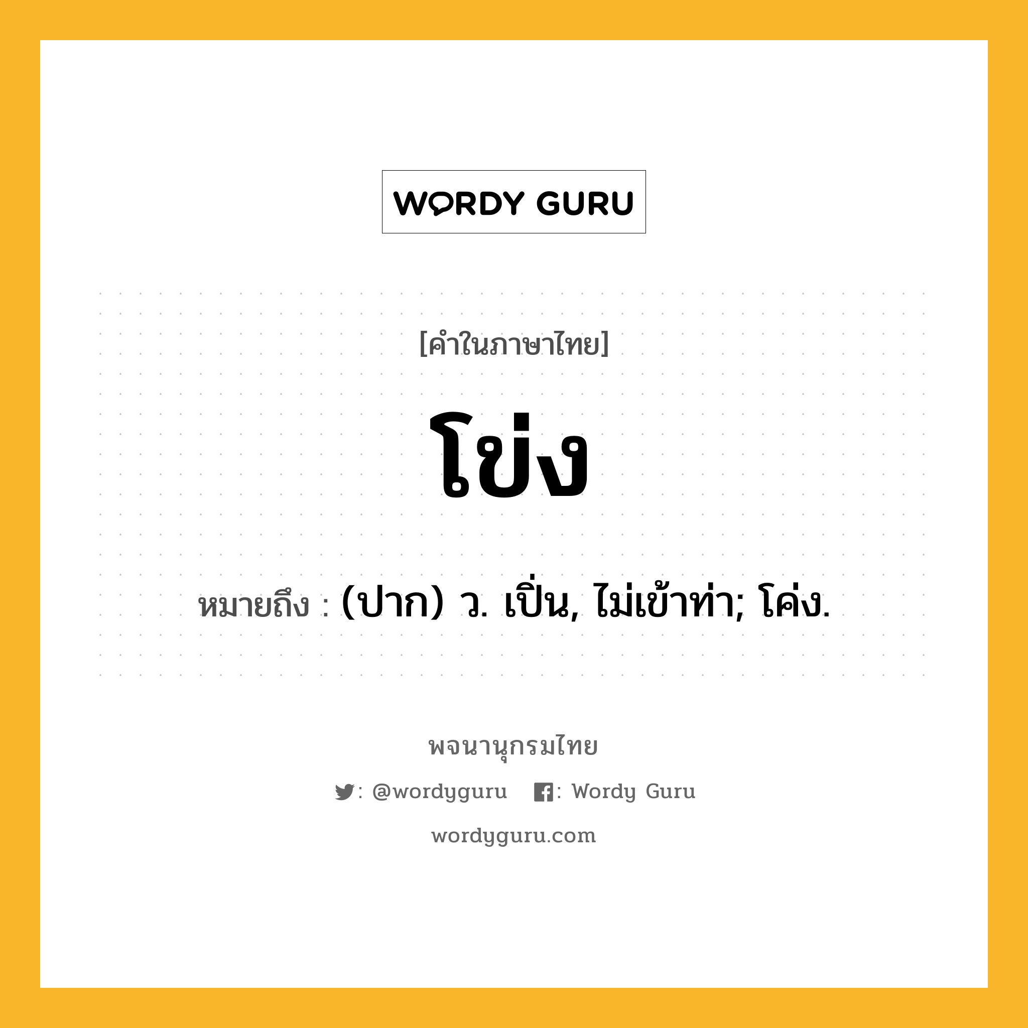 โข่ง หมายถึงอะไร?, คำในภาษาไทย โข่ง หมายถึง (ปาก) ว. เปิ่น, ไม่เข้าท่า; โค่ง.