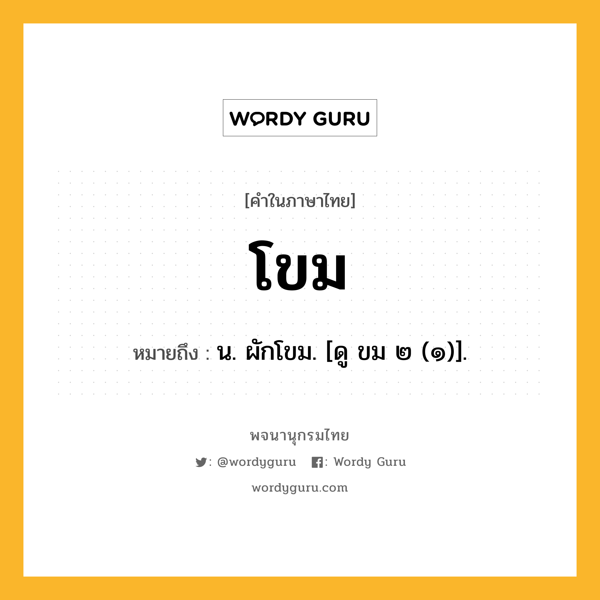 โขม หมายถึงอะไร?, คำในภาษาไทย โขม หมายถึง น. ผักโขม. [ดู ขม ๒ (๑)].