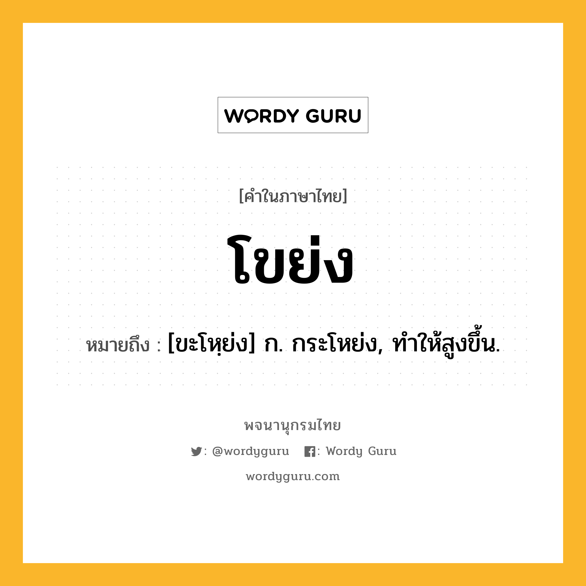 โขย่ง หมายถึงอะไร?, คำในภาษาไทย โขย่ง หมายถึง [ขะโหฺย่ง] ก. กระโหย่ง, ทําให้สูงขึ้น.