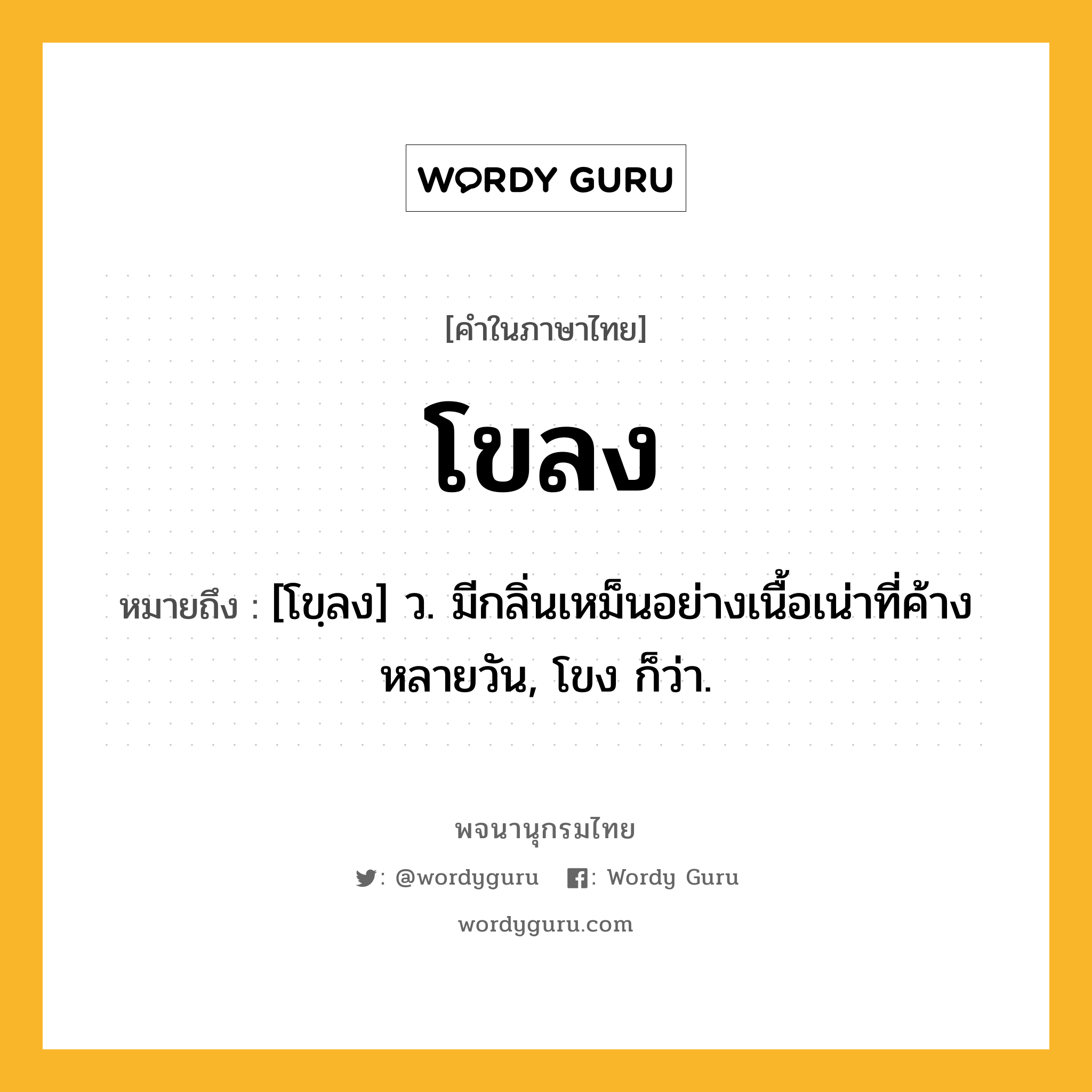 โขลง ความหมาย หมายถึงอะไร?, คำในภาษาไทย โขลง หมายถึง [โขฺลง] ว. มีกลิ่นเหม็นอย่างเนื้อเน่าที่ค้างหลายวัน, โขง ก็ว่า.