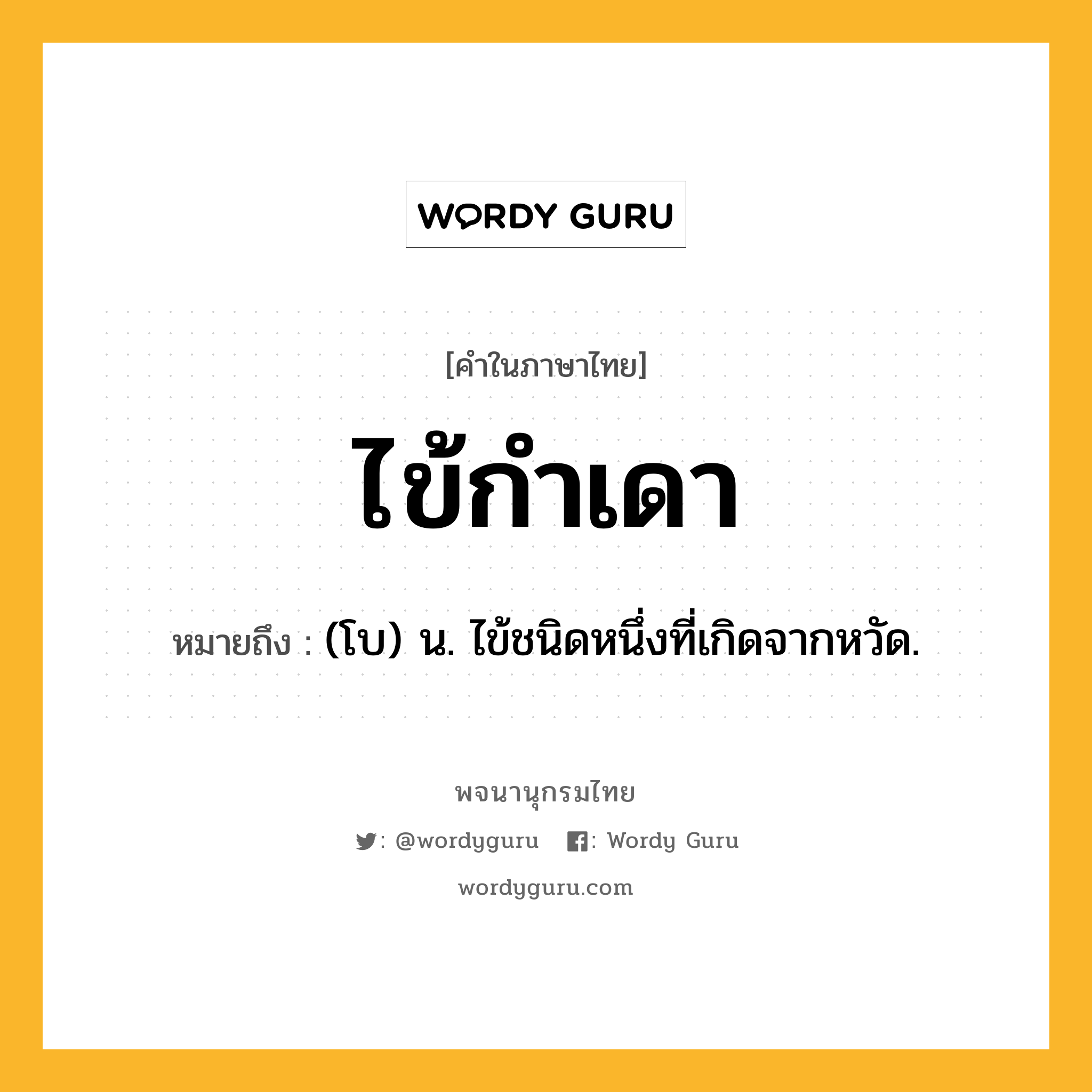 ไข้กำเดา หมายถึงอะไร?, คำในภาษาไทย ไข้กำเดา หมายถึง (โบ) น. ไข้ชนิดหนึ่งที่เกิดจากหวัด.