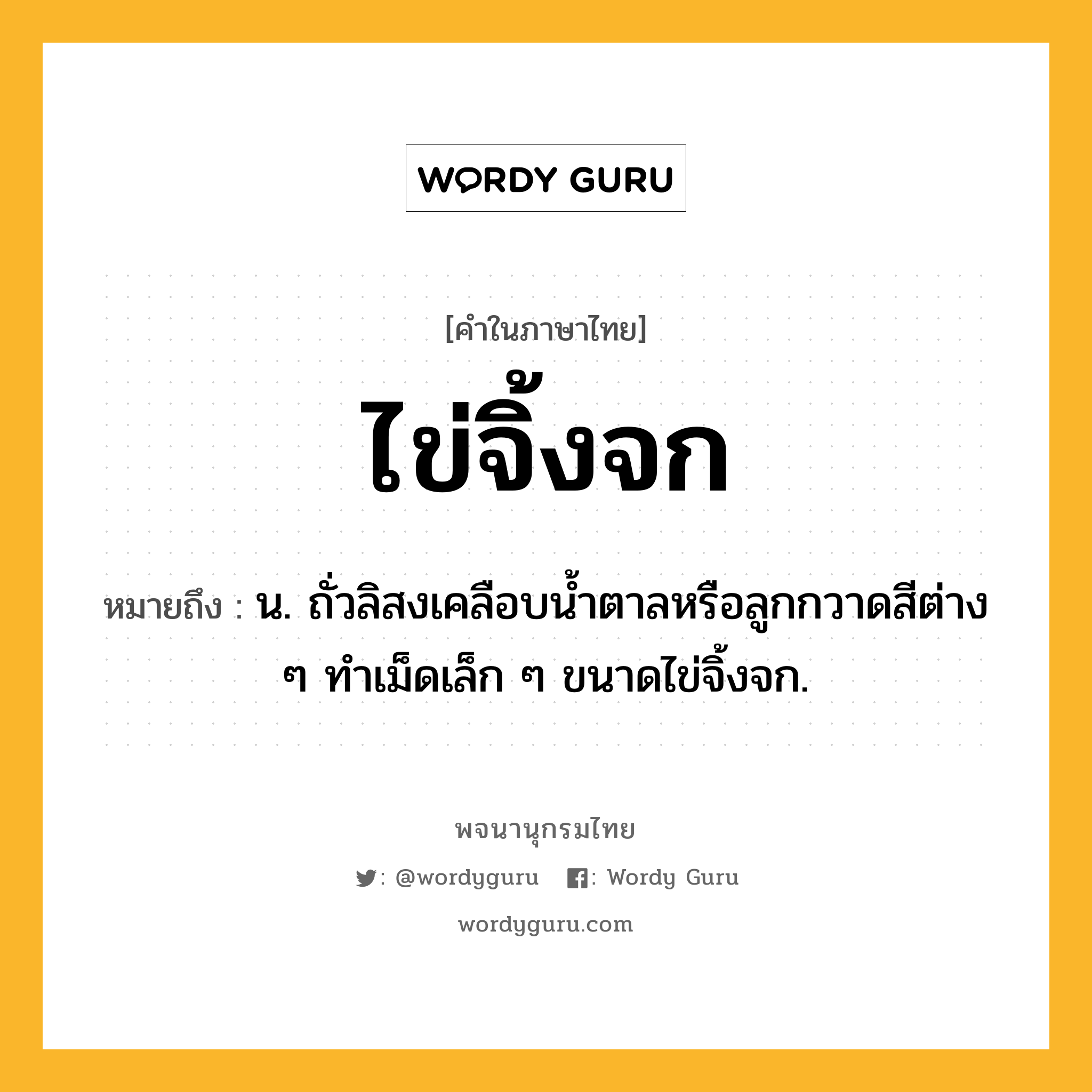 ไข่จิ้งจก หมายถึงอะไร?, คำในภาษาไทย ไข่จิ้งจก หมายถึง น. ถั่วลิสงเคลือบนํ้าตาลหรือลูกกวาดสีต่าง ๆ ทําเม็ดเล็ก ๆ ขนาดไข่จิ้งจก.