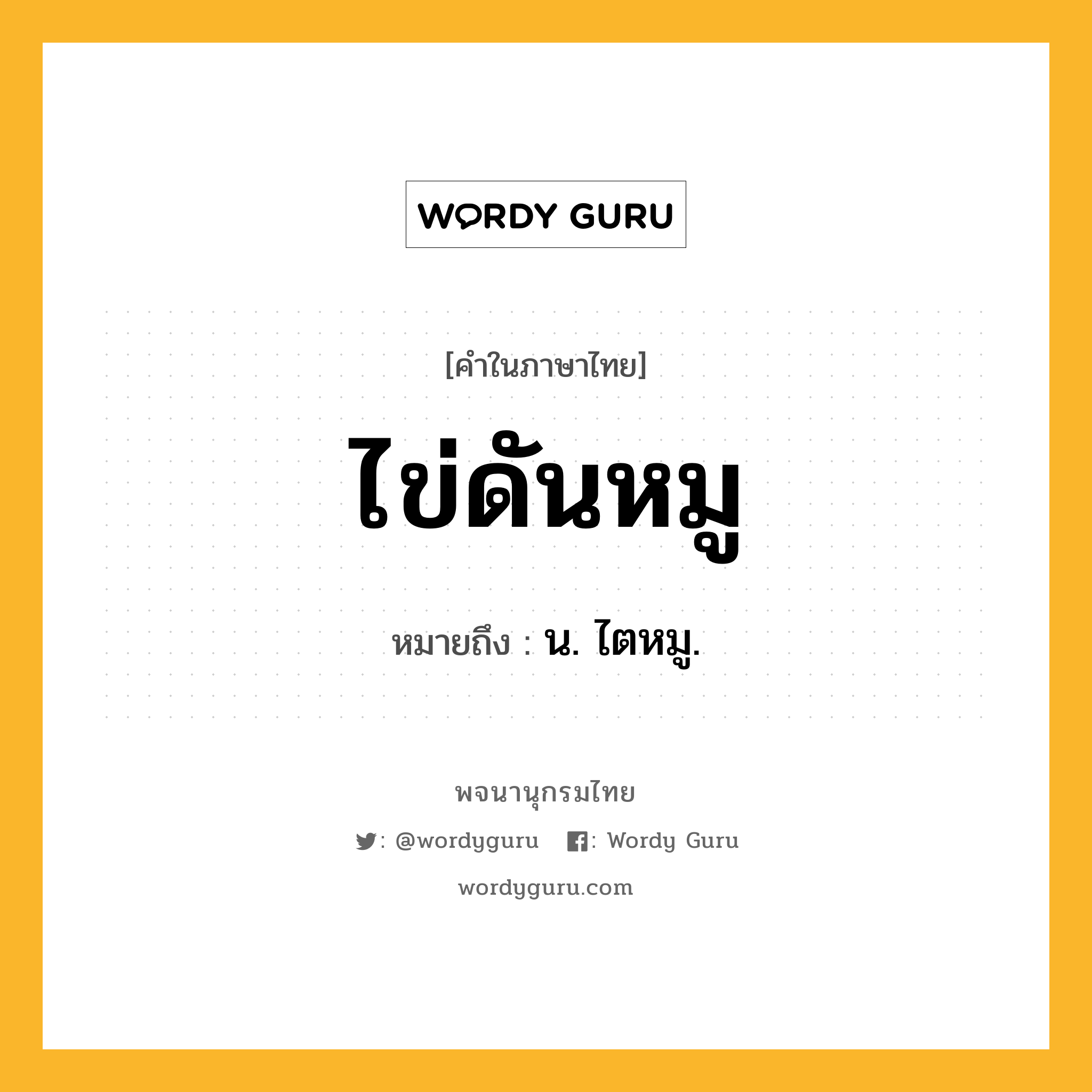 ไข่ดันหมู ความหมาย หมายถึงอะไร?, คำในภาษาไทย ไข่ดันหมู หมายถึง น. ไตหมู.