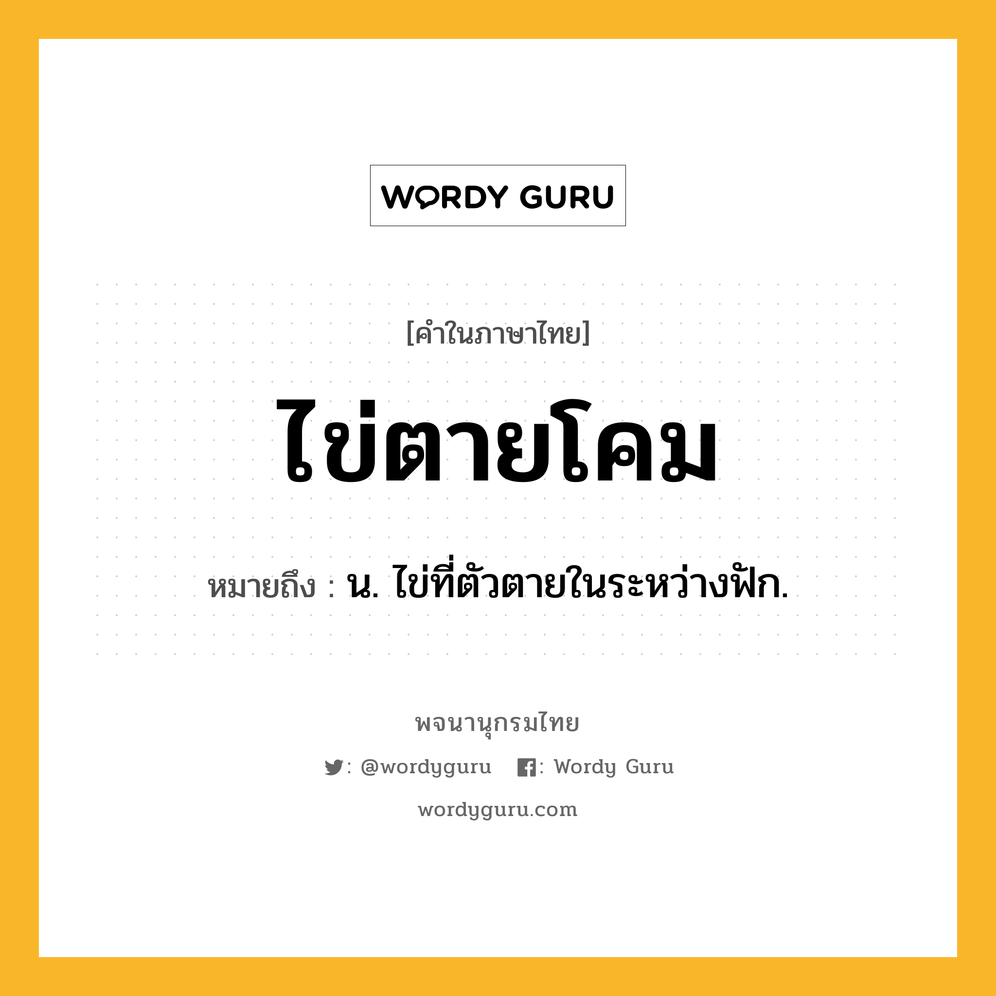 ไข่ตายโคม ความหมาย หมายถึงอะไร?, คำในภาษาไทย ไข่ตายโคม หมายถึง น. ไข่ที่ตัวตายในระหว่างฟัก.