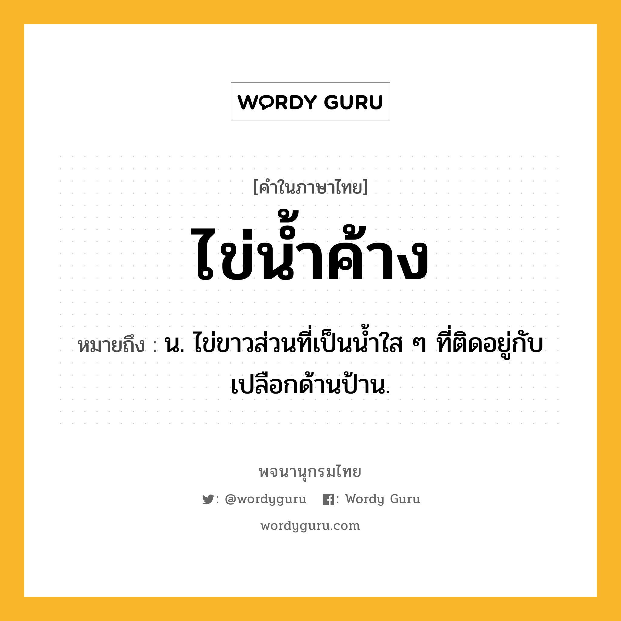 ไข่น้ำค้าง หมายถึงอะไร?, คำในภาษาไทย ไข่น้ำค้าง หมายถึง น. ไข่ขาวส่วนที่เป็นนํ้าใส ๆ ที่ติดอยู่กับเปลือกด้านป้าน.