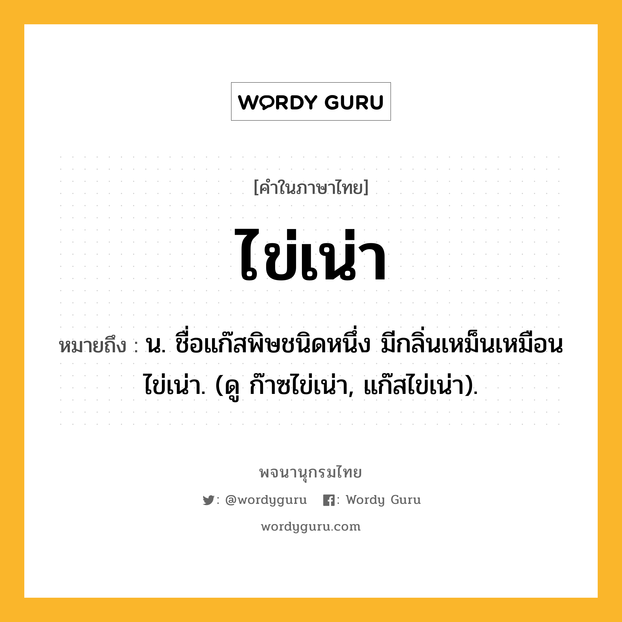 ไข่เน่า หมายถึงอะไร?, คำในภาษาไทย ไข่เน่า หมายถึง น. ชื่อแก๊สพิษชนิดหนึ่ง มีกลิ่นเหม็นเหมือนไข่เน่า. (ดู ก๊าซไข่เน่า, แก๊สไข่เน่า).