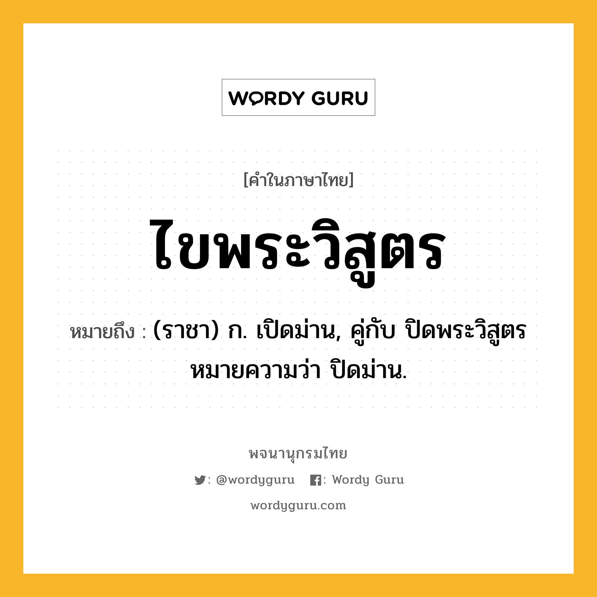 ไขพระวิสูตร หมายถึงอะไร?, คำในภาษาไทย ไขพระวิสูตร หมายถึง (ราชา) ก. เปิดม่าน, คู่กับ ปิดพระวิสูตร หมายความว่า ปิดม่าน.