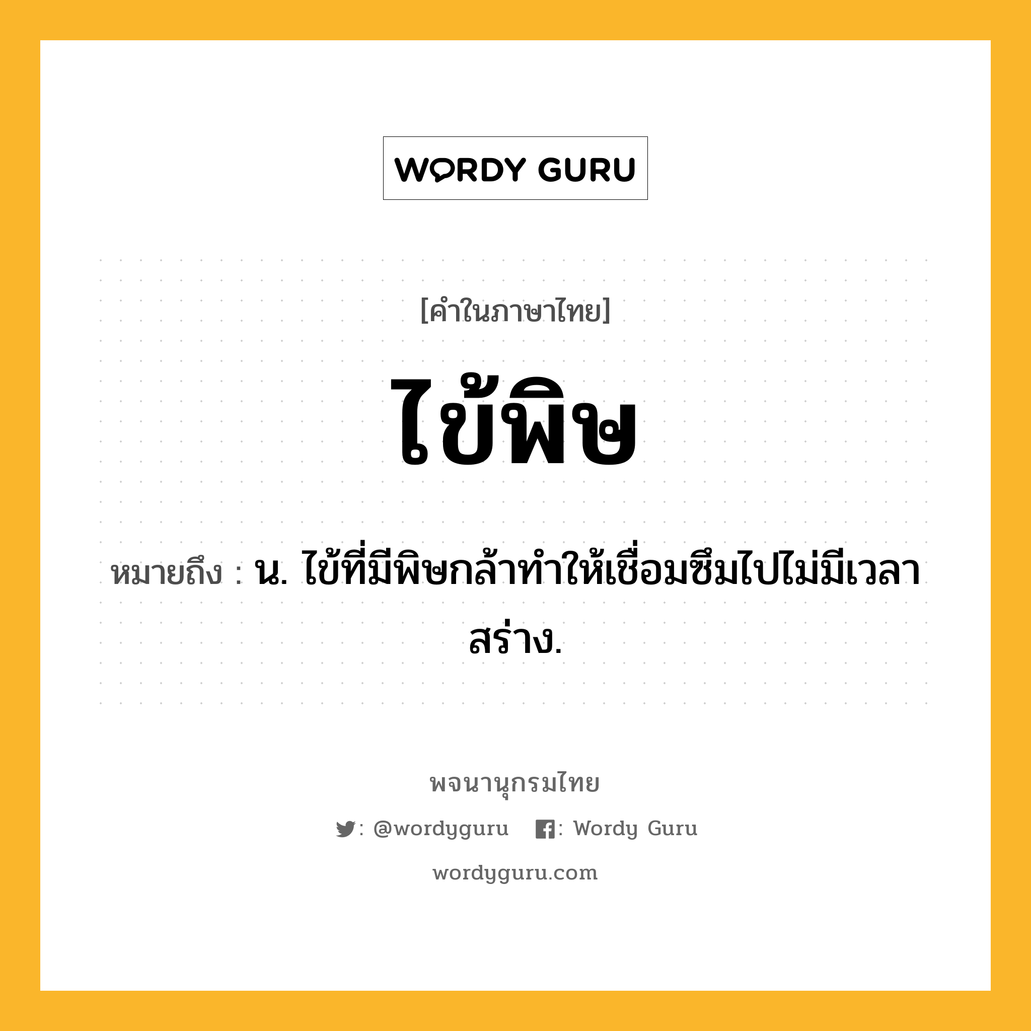 ไข้พิษ หมายถึงอะไร?, คำในภาษาไทย ไข้พิษ หมายถึง น. ไข้ที่มีพิษกล้าทําให้เชื่อมซึมไปไม่มีเวลาสร่าง.