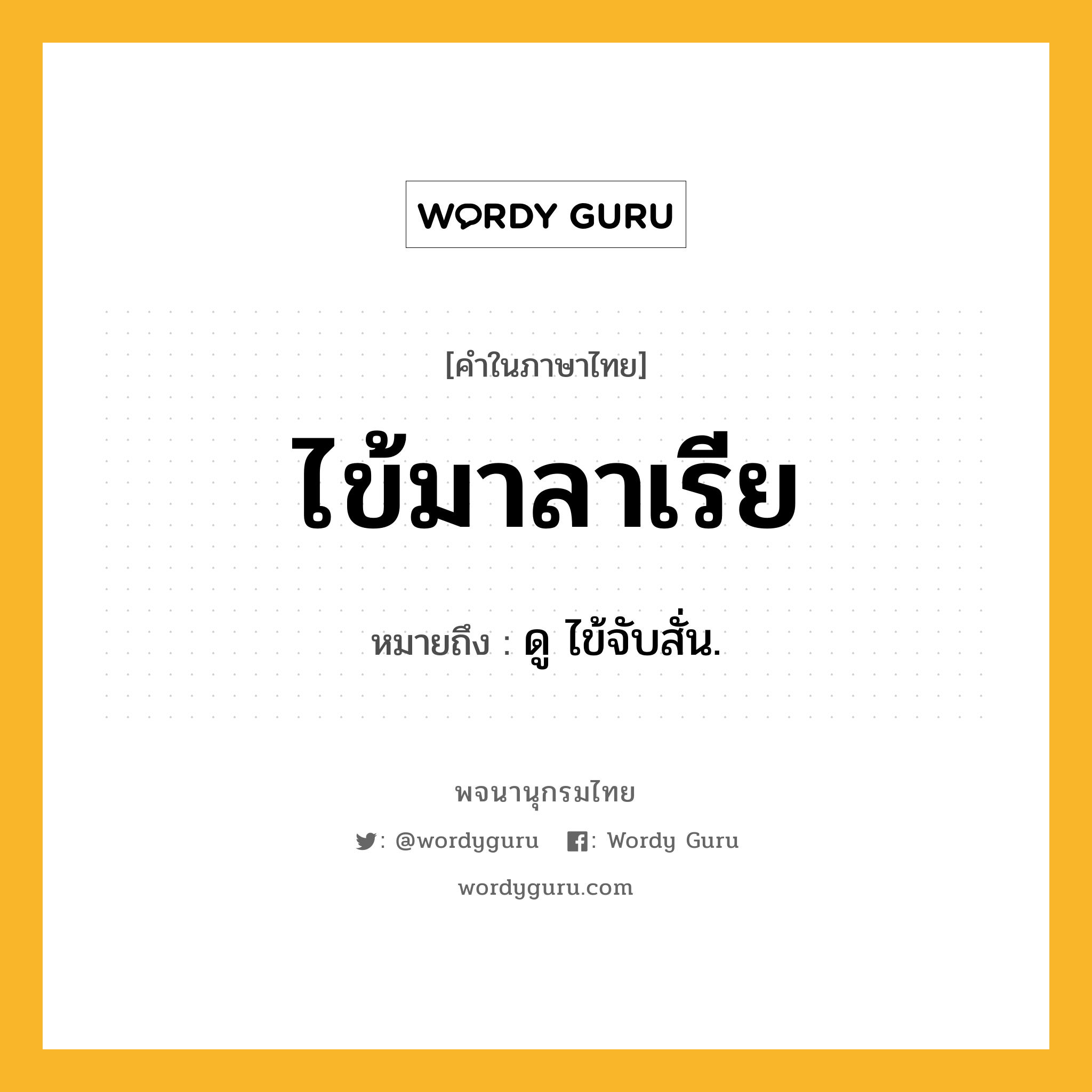 ไข้มาลาเรีย หมายถึงอะไร?, คำในภาษาไทย ไข้มาลาเรีย หมายถึง ดู ไข้จับสั่น.