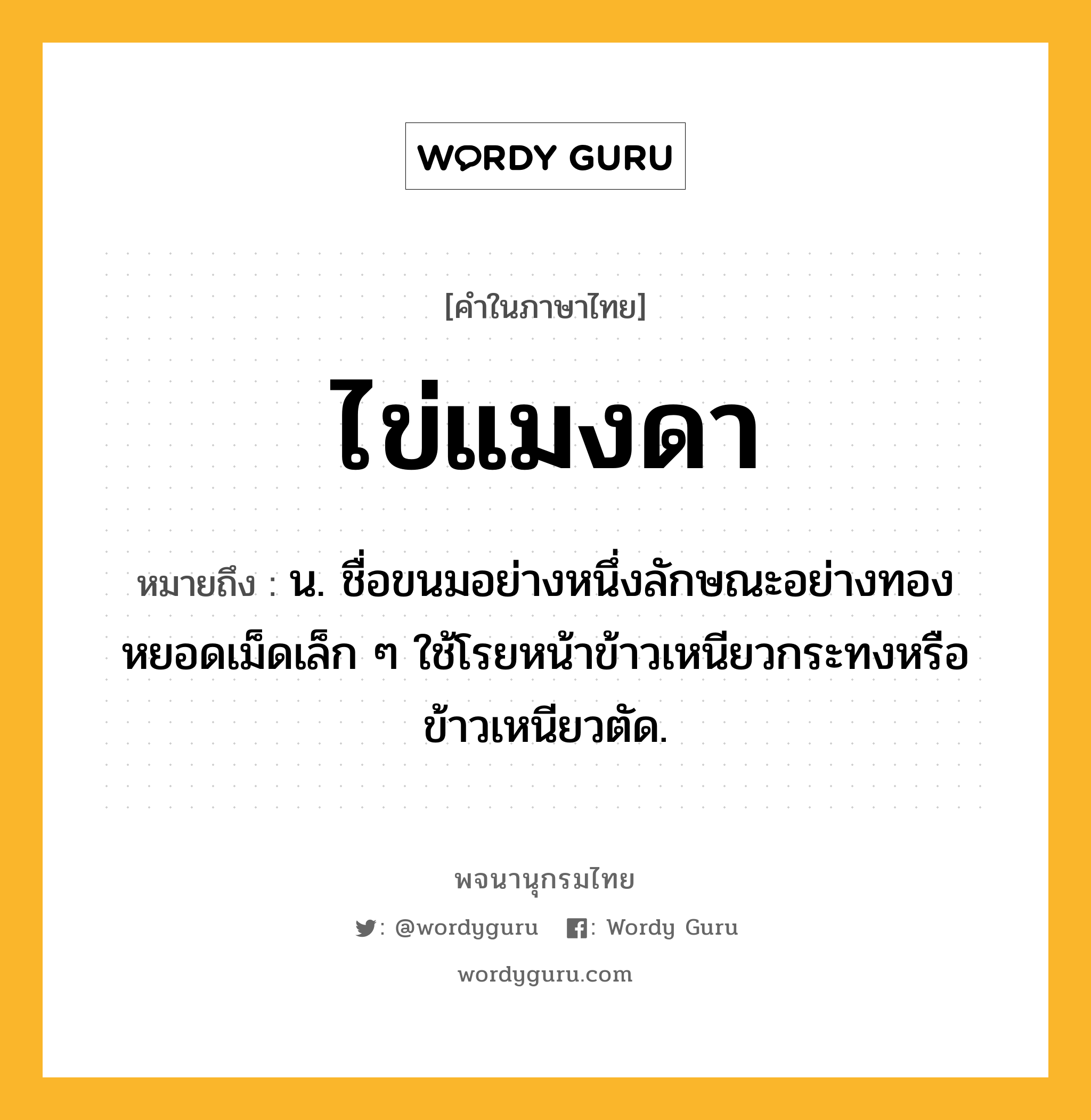 ไข่แมงดา หมายถึงอะไร?, คำในภาษาไทย ไข่แมงดา หมายถึง น. ชื่อขนมอย่างหนึ่งลักษณะอย่างทองหยอดเม็ดเล็ก ๆ ใช้โรยหน้าข้าวเหนียวกระทงหรือข้าวเหนียวตัด.