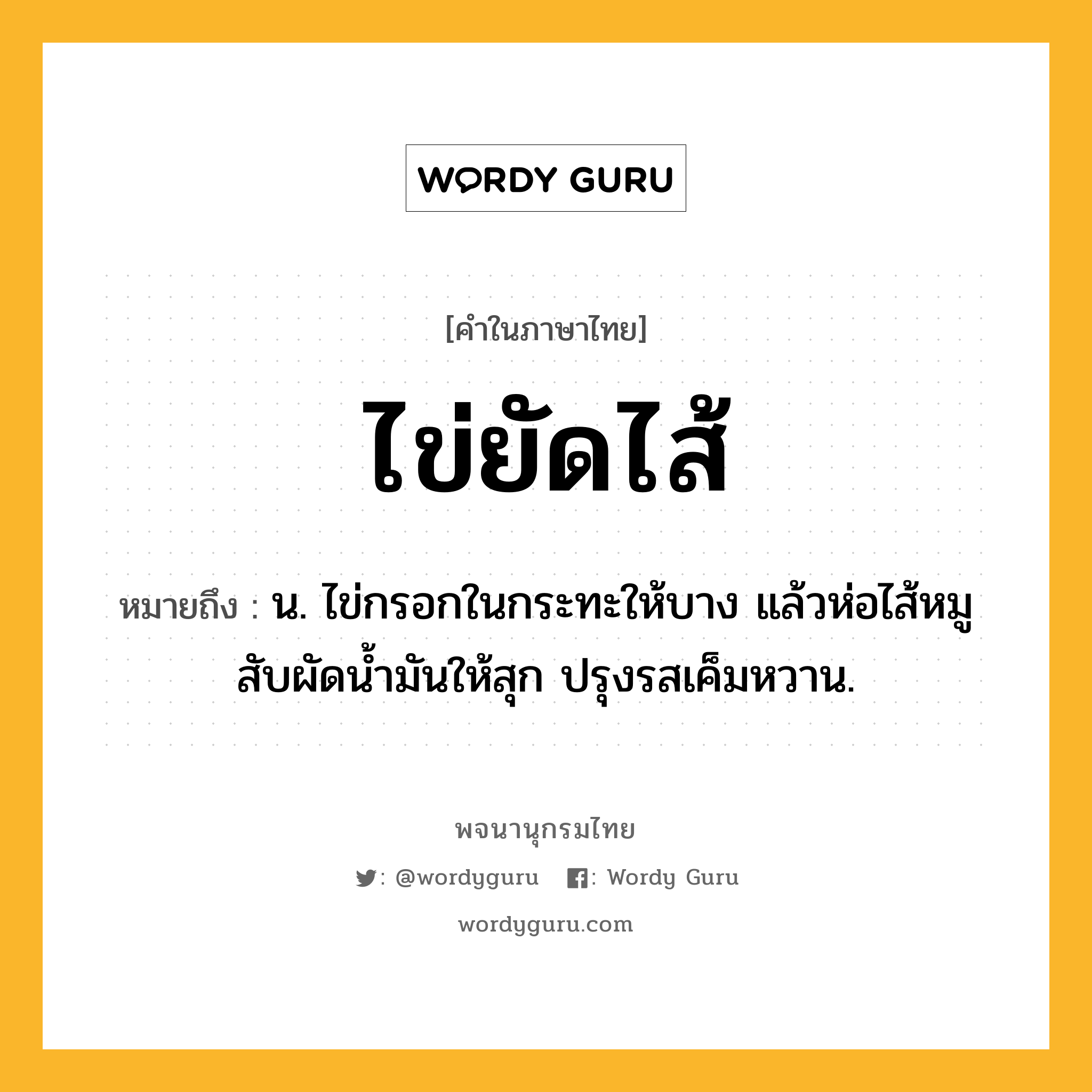 ไข่ยัดไส้ หมายถึงอะไร?, คำในภาษาไทย ไข่ยัดไส้ หมายถึง น. ไข่กรอกในกระทะให้บาง แล้วห่อไส้หมูสับผัดน้ำมันให้สุก ปรุงรสเค็มหวาน.