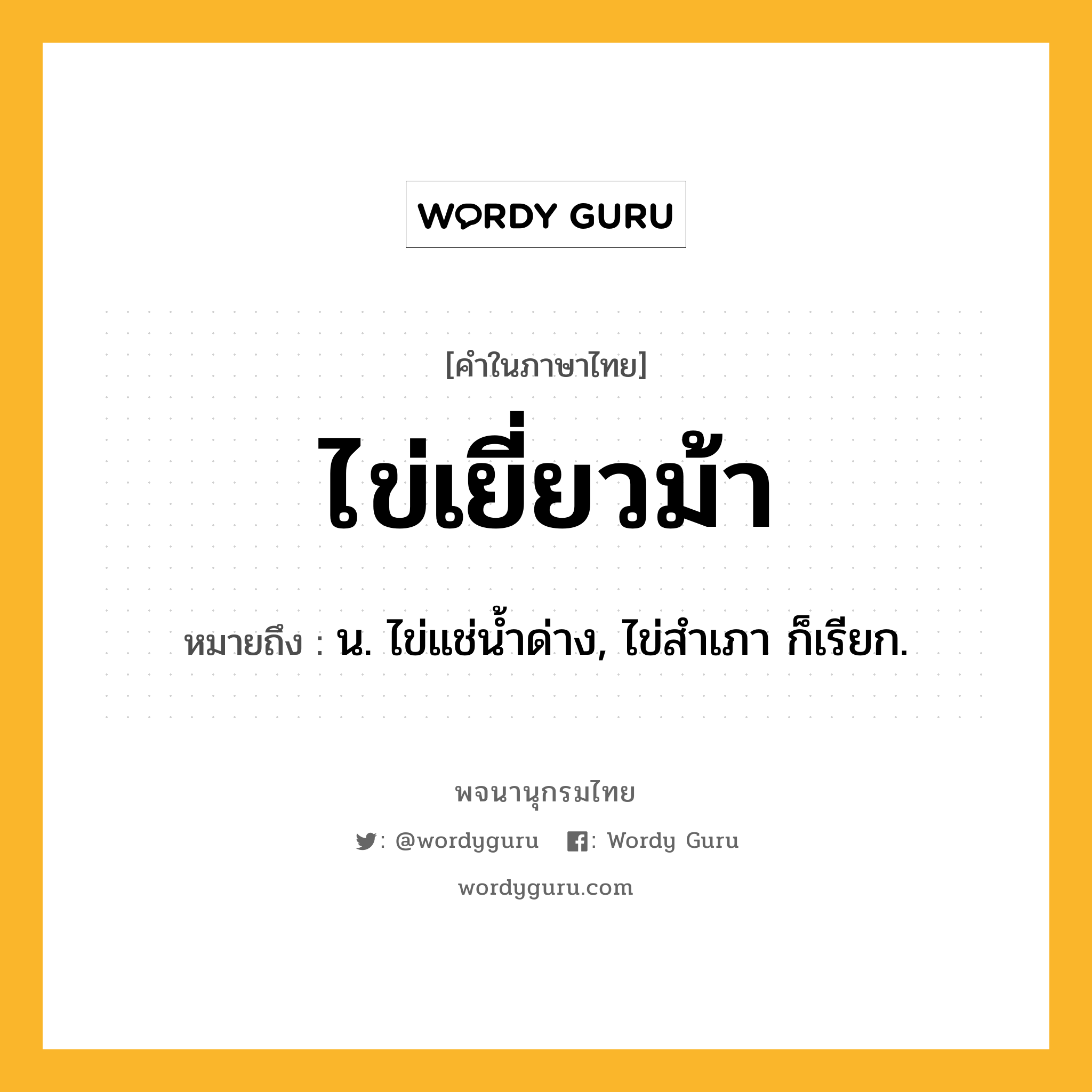 ไข่เยี่ยวม้า ความหมาย หมายถึงอะไร?, คำในภาษาไทย ไข่เยี่ยวม้า หมายถึง น. ไข่แช่นํ้าด่าง, ไข่สําเภา ก็เรียก.