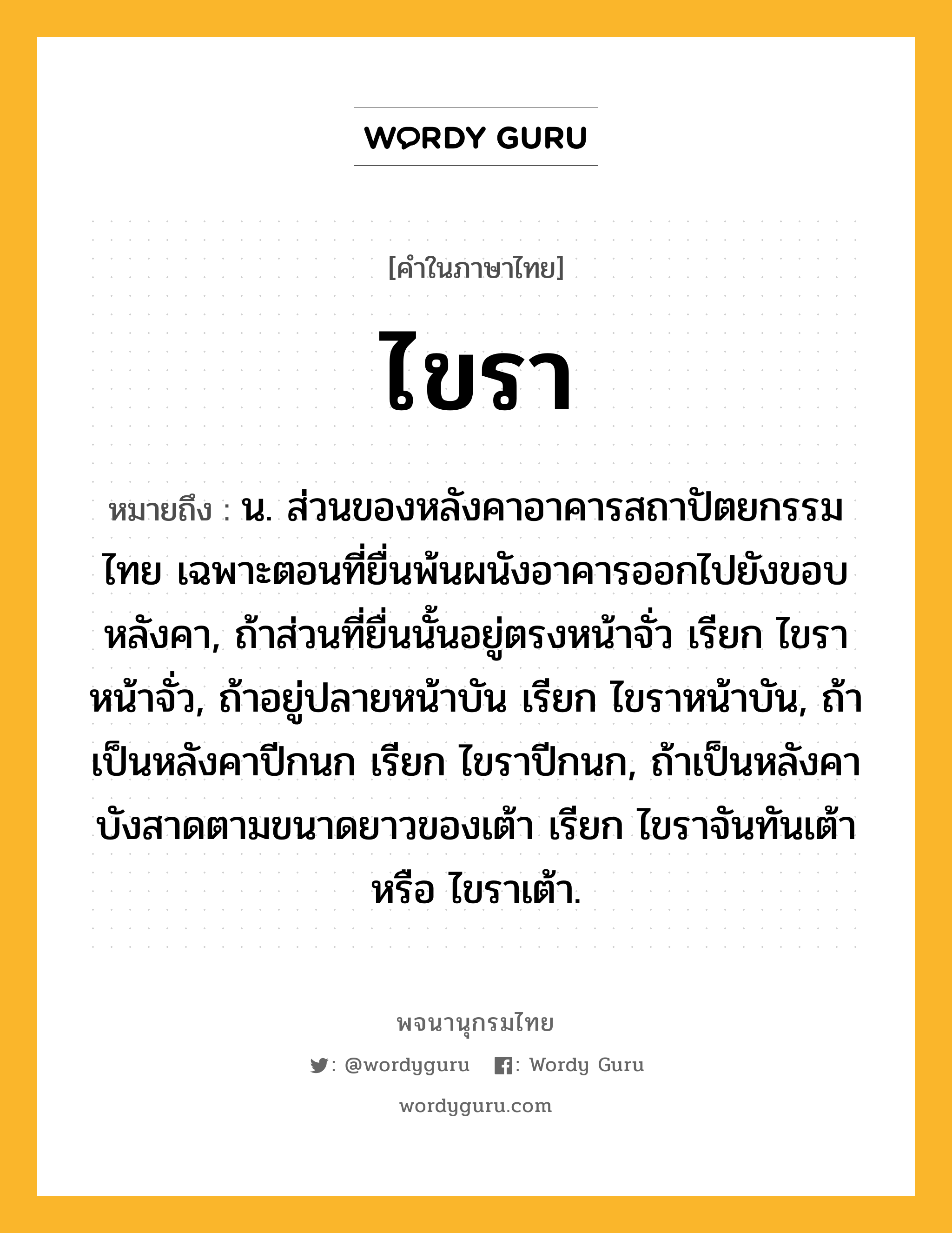 ไขรา ความหมาย หมายถึงอะไร?, คำในภาษาไทย ไขรา หมายถึง น. ส่วนของหลังคาอาคารสถาปัตยกรรมไทย เฉพาะตอนที่ยื่นพ้นผนังอาคารออกไปยังขอบหลังคา, ถ้าส่วนที่ยื่นนั้นอยู่ตรงหน้าจั่ว เรียก ไขราหน้าจั่ว, ถ้าอยู่ปลายหน้าบัน เรียก ไขราหน้าบัน, ถ้าเป็นหลังคาปีกนก เรียก ไขราปีกนก, ถ้าเป็นหลังคาบังสาดตามขนาดยาวของเต้า เรียก ไขราจันทันเต้า หรือ ไขราเต้า.