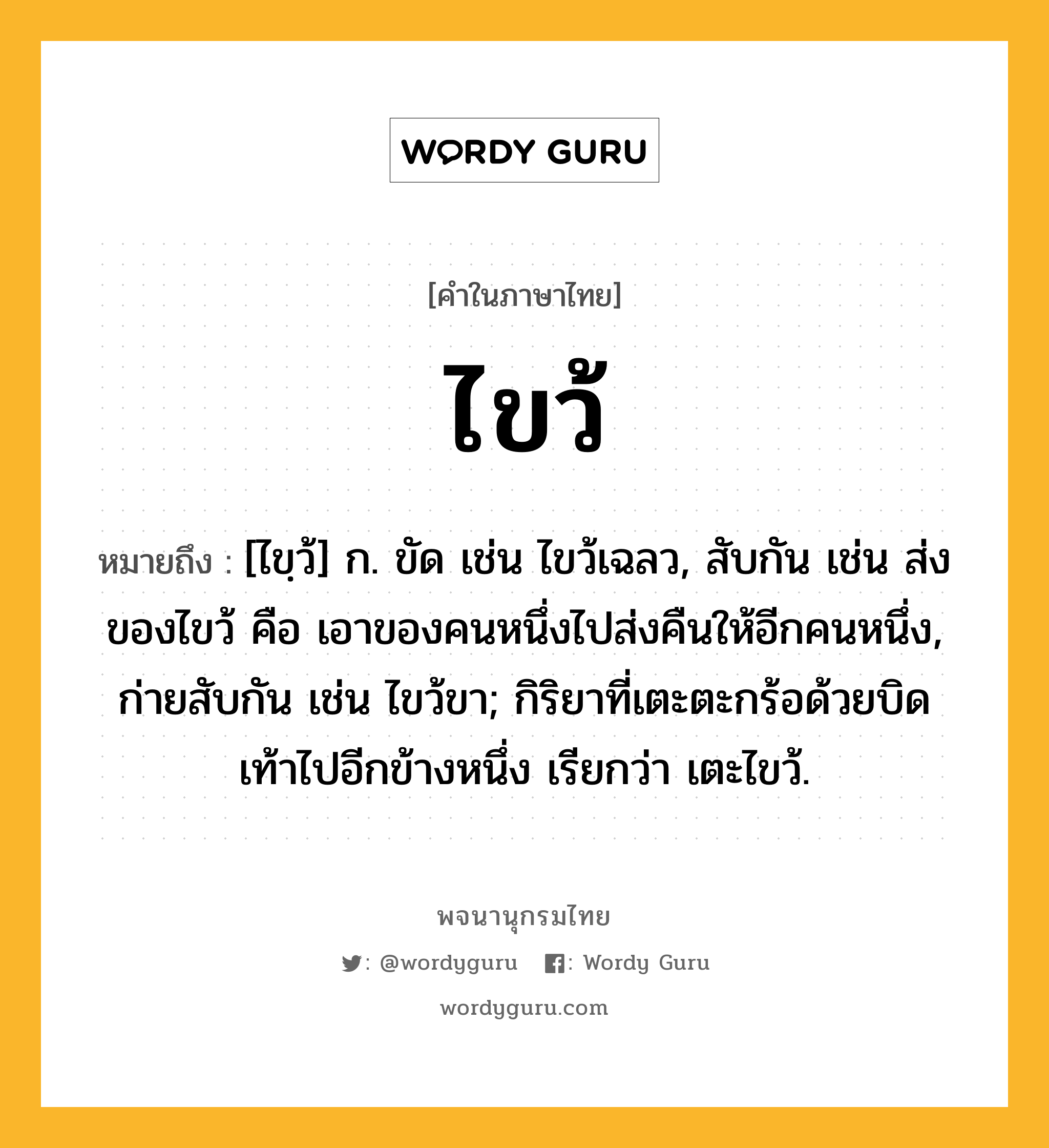 ไขว้ หมายถึงอะไร?, คำในภาษาไทย ไขว้ หมายถึง [ไขฺว้] ก. ขัด เช่น ไขว้เฉลว, สับกัน เช่น ส่งของไขว้ คือ เอาของคนหนึ่งไปส่งคืนให้อีกคนหนึ่ง, ก่ายสับกัน เช่น ไขว้ขา; กิริยาที่เตะตะกร้อด้วยบิดเท้าไปอีกข้างหนึ่ง เรียกว่า เตะไขว้.