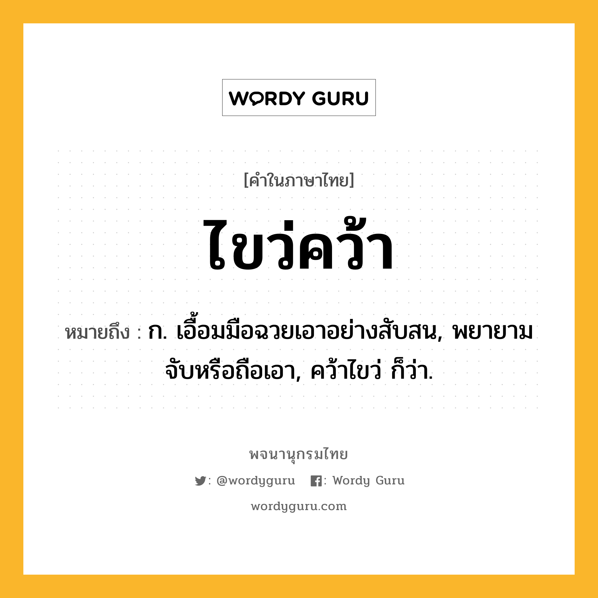 ไขว่คว้า หมายถึงอะไร?, คำในภาษาไทย ไขว่คว้า หมายถึง ก. เอื้อมมือฉวยเอาอย่างสับสน, พยายามจับหรือถือเอา, คว้าไขว่ ก็ว่า.