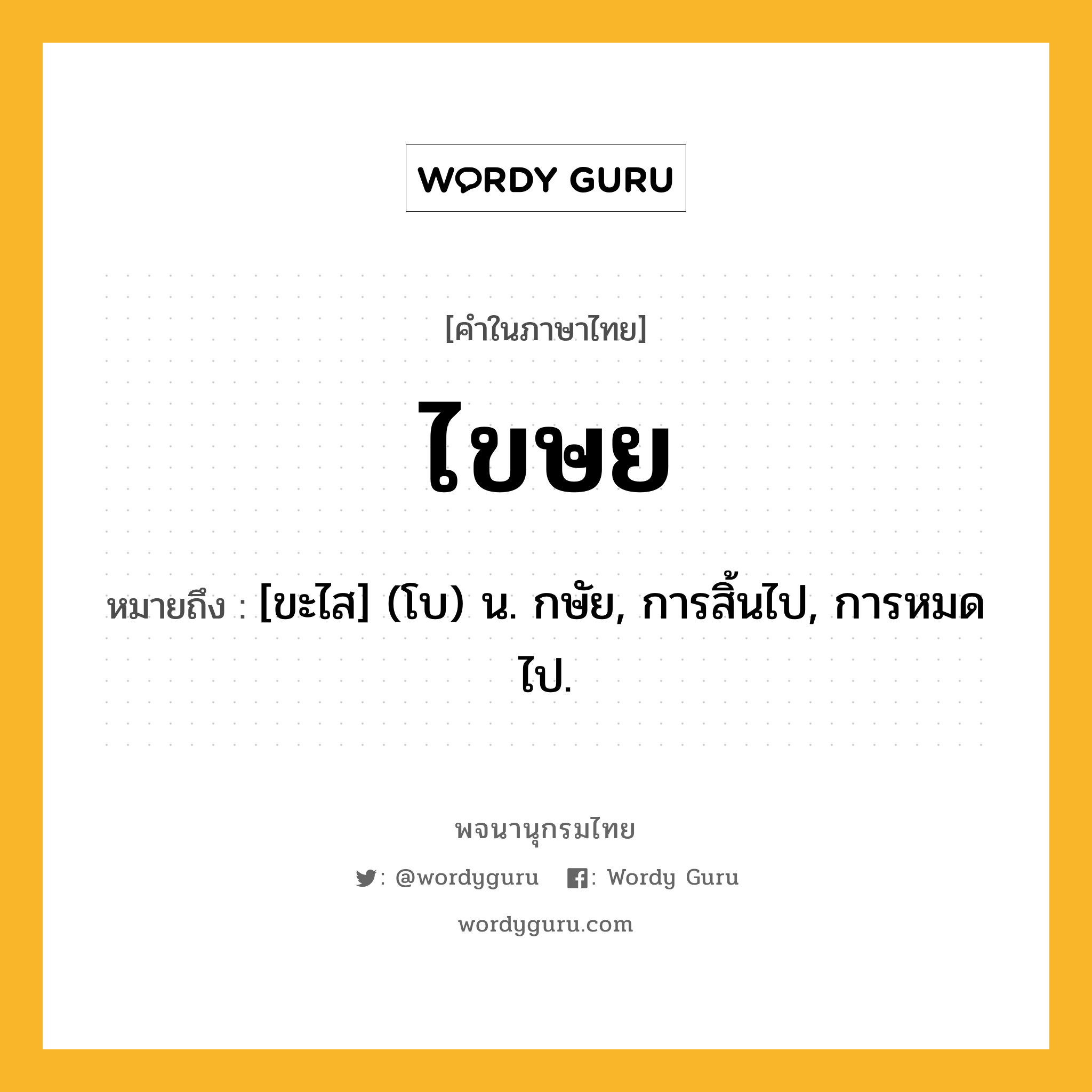 ไขษย ความหมาย หมายถึงอะไร?, คำในภาษาไทย ไขษย หมายถึง [ขะไส] (โบ) น. กษัย, การสิ้นไป, การหมดไป.