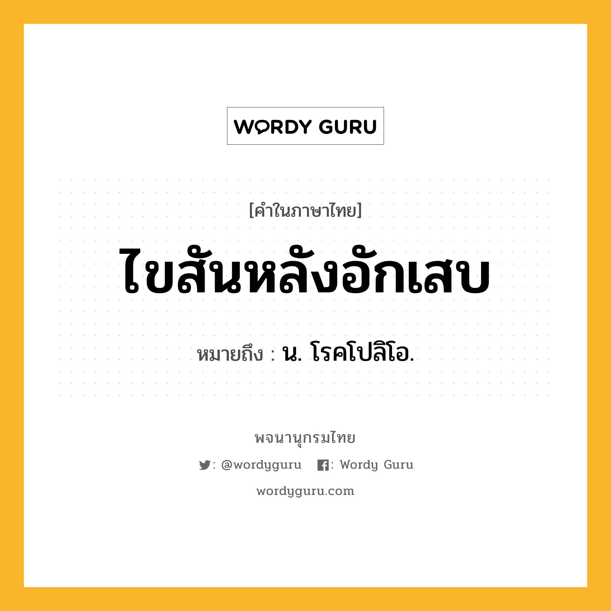 ไขสันหลังอักเสบ หมายถึงอะไร?, คำในภาษาไทย ไขสันหลังอักเสบ หมายถึง น. โรคโปลิโอ.