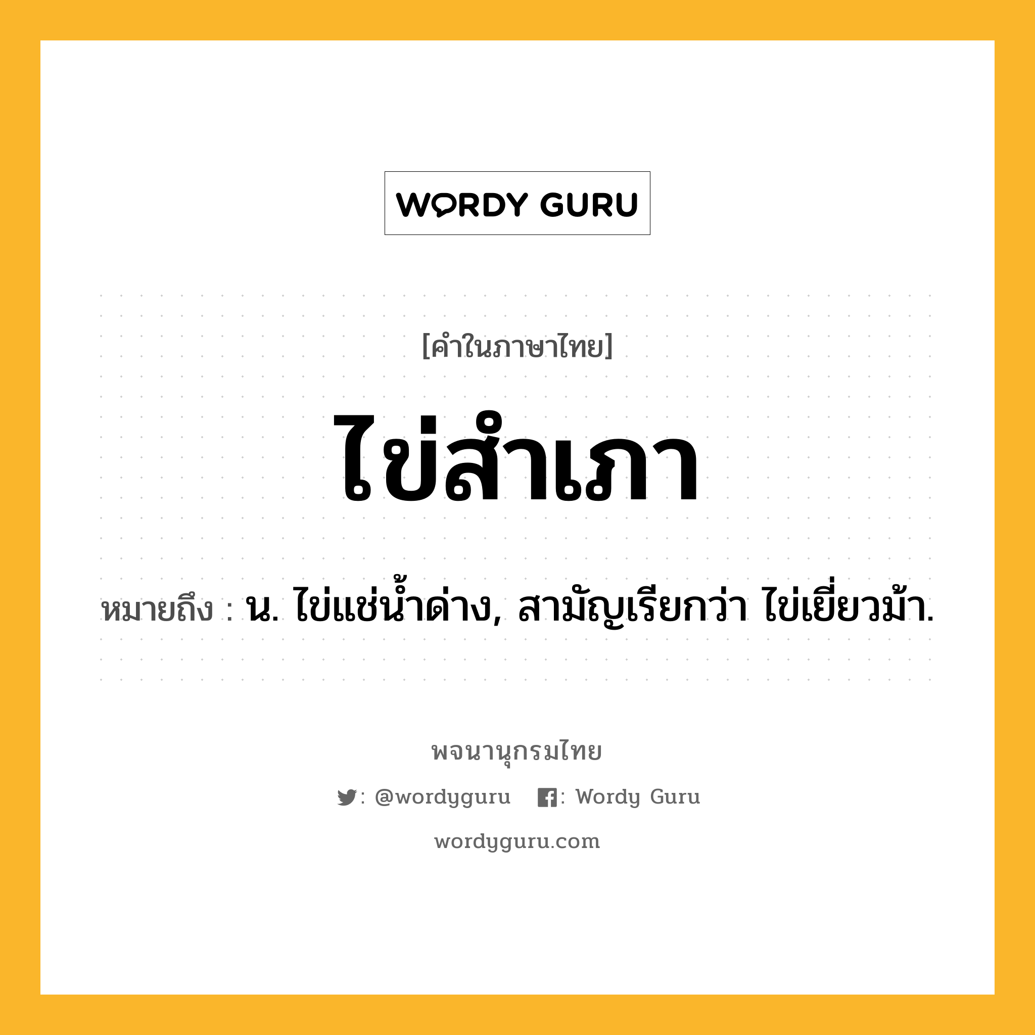 ไข่สำเภา หมายถึงอะไร?, คำในภาษาไทย ไข่สำเภา หมายถึง น. ไข่แช่นํ้าด่าง, สามัญเรียกว่า ไข่เยี่ยวม้า.