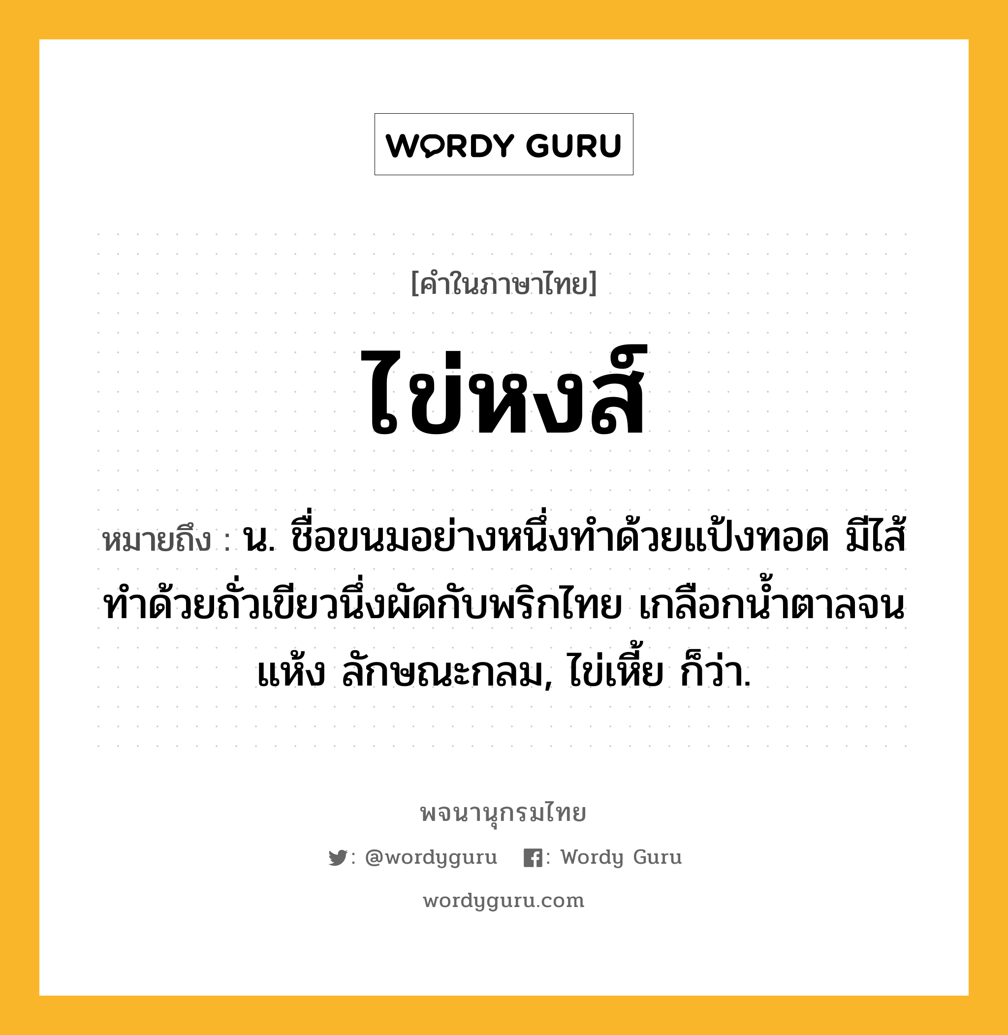 ไข่หงส์ หมายถึงอะไร?, คำในภาษาไทย ไข่หงส์ หมายถึง น. ชื่อขนมอย่างหนึ่งทำด้วยแป้งทอด มีไส้ทำด้วยถั่วเขียวนึ่งผัดกับพริกไทย เกลือกน้ำตาลจนแห้ง ลักษณะกลม, ไข่เหี้ย ก็ว่า.