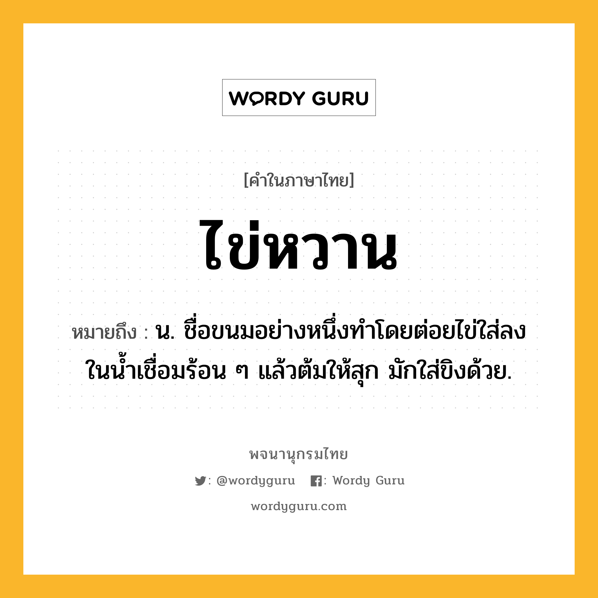 ไข่หวาน หมายถึงอะไร?, คำในภาษาไทย ไข่หวาน หมายถึง น. ชื่อขนมอย่างหนึ่งทําโดยต่อยไข่ใส่ลงในนํ้าเชื่อมร้อน ๆ แล้วต้มให้สุก มักใส่ขิงด้วย.