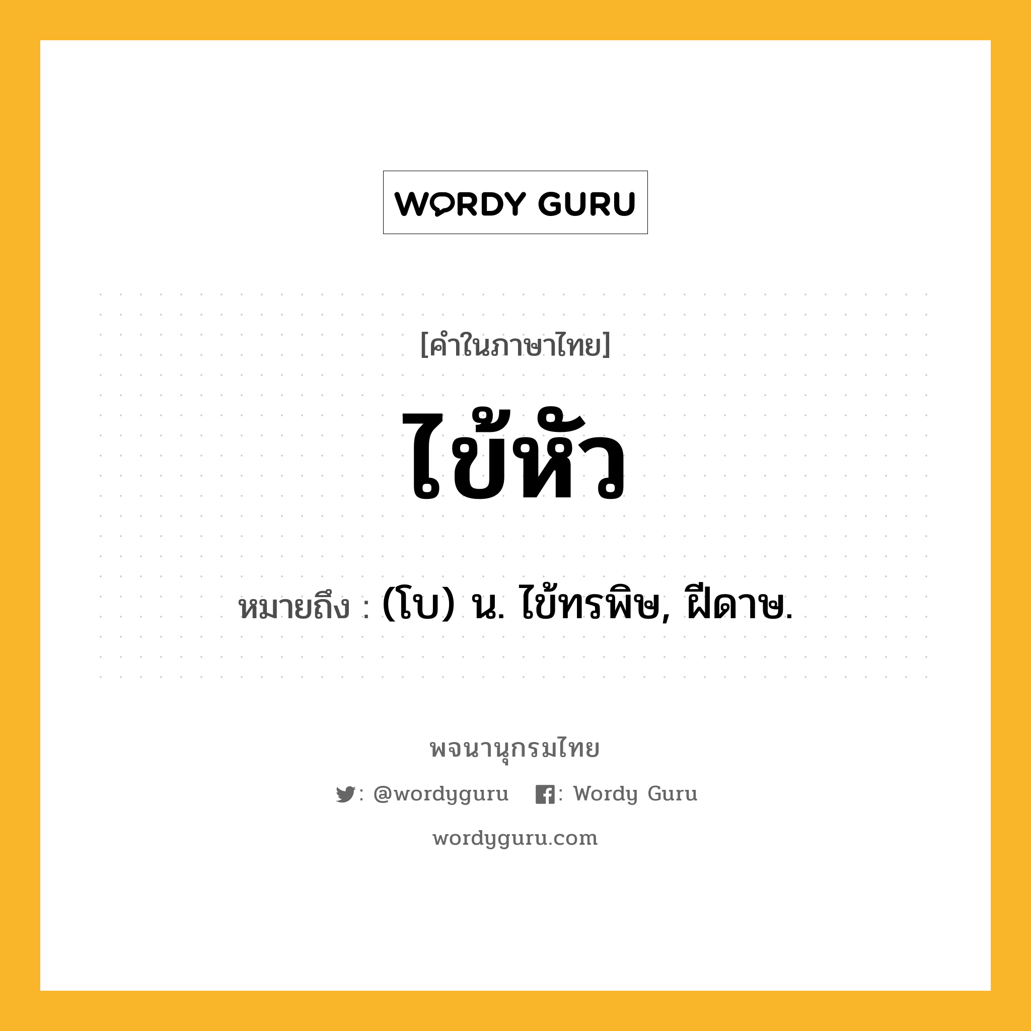 ไข้หัว หมายถึงอะไร?, คำในภาษาไทย ไข้หัว หมายถึง (โบ) น. ไข้ทรพิษ, ฝีดาษ.