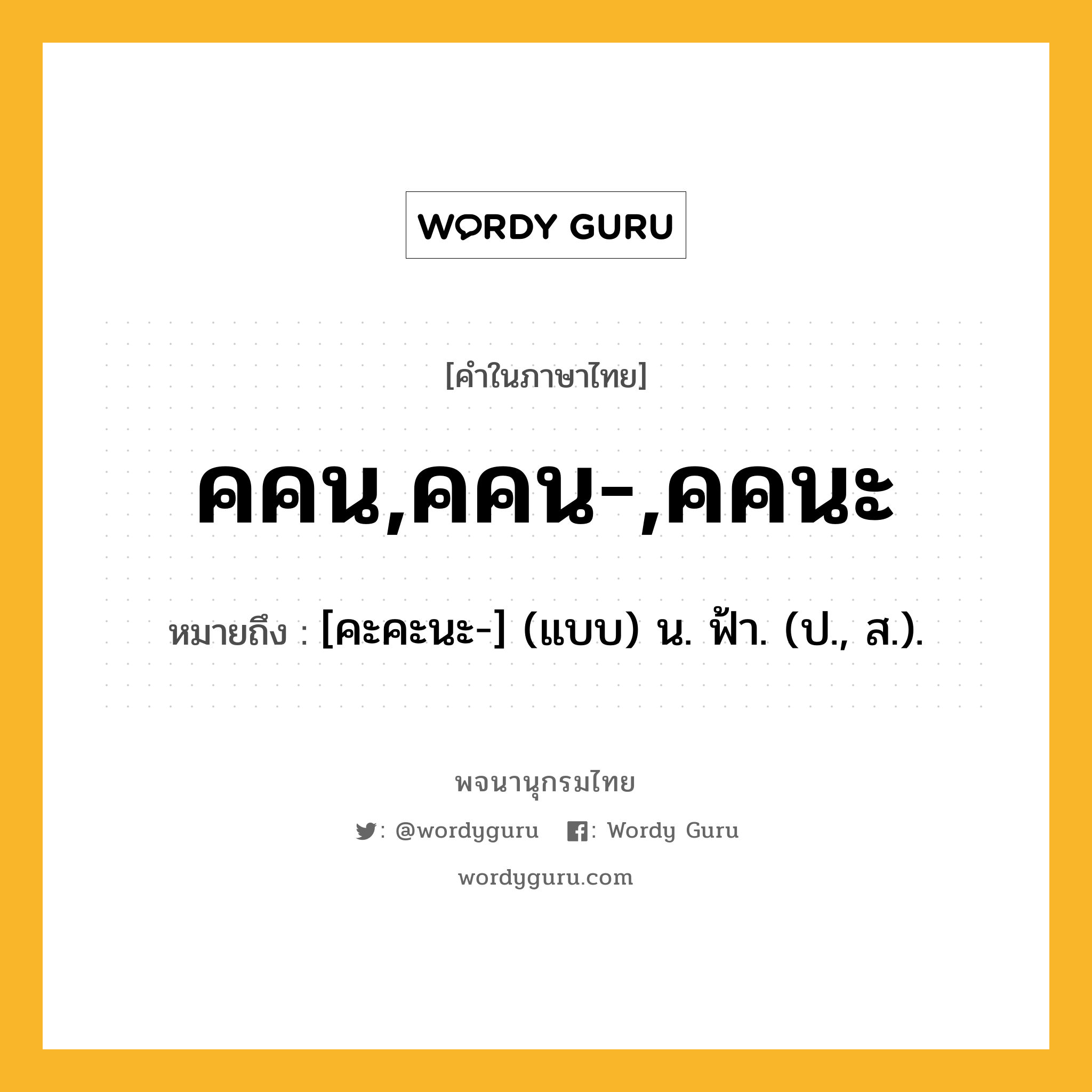 คคน,คคน-,คคนะ หมายถึงอะไร?, คำในภาษาไทย คคน,คคน-,คคนะ หมายถึง [คะคะนะ-] (แบบ) น. ฟ้า. (ป., ส.).