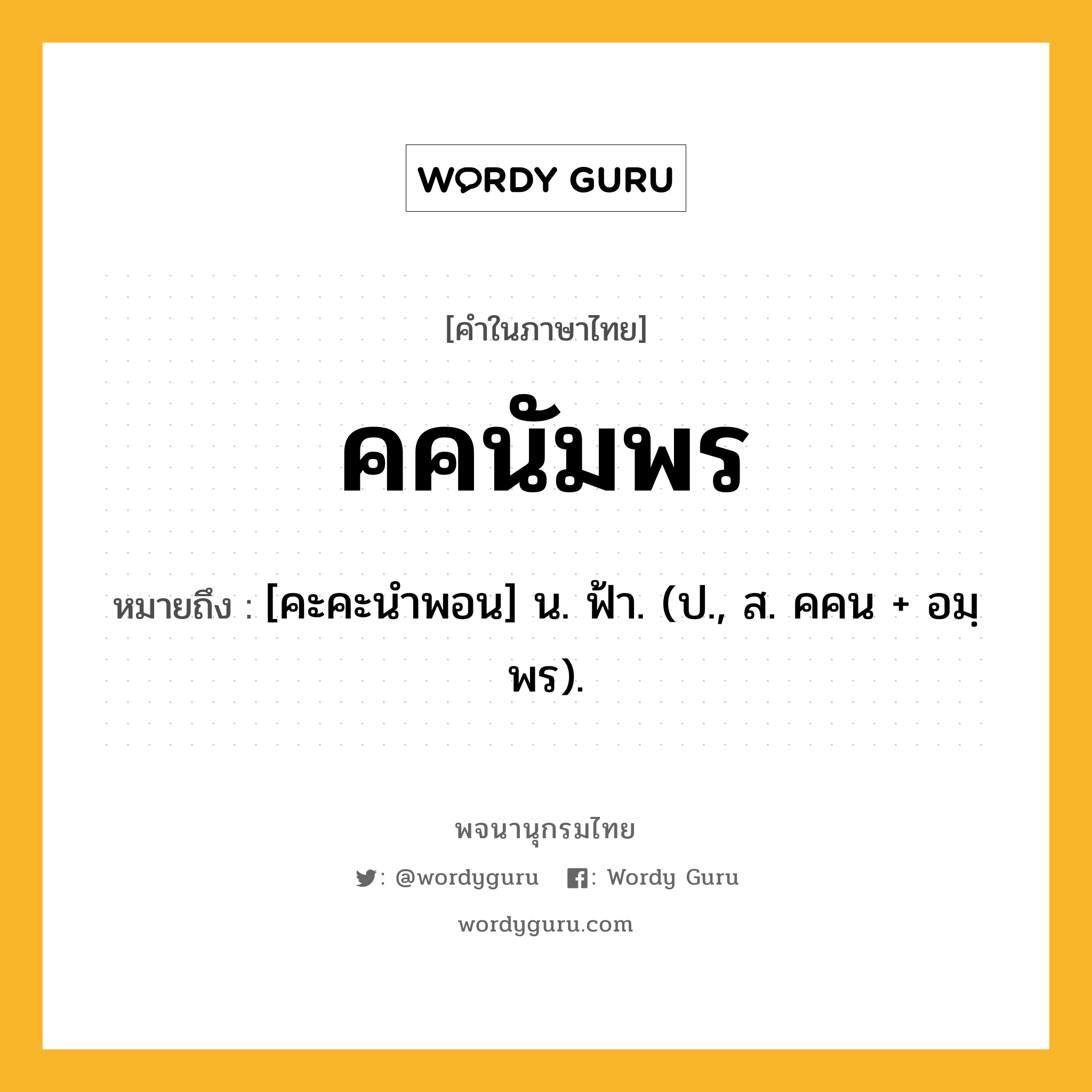 คคนัมพร หมายถึงอะไร?, คำในภาษาไทย คคนัมพร หมายถึง [คะคะนําพอน] น. ฟ้า. (ป., ส. คคน + อมฺพร).