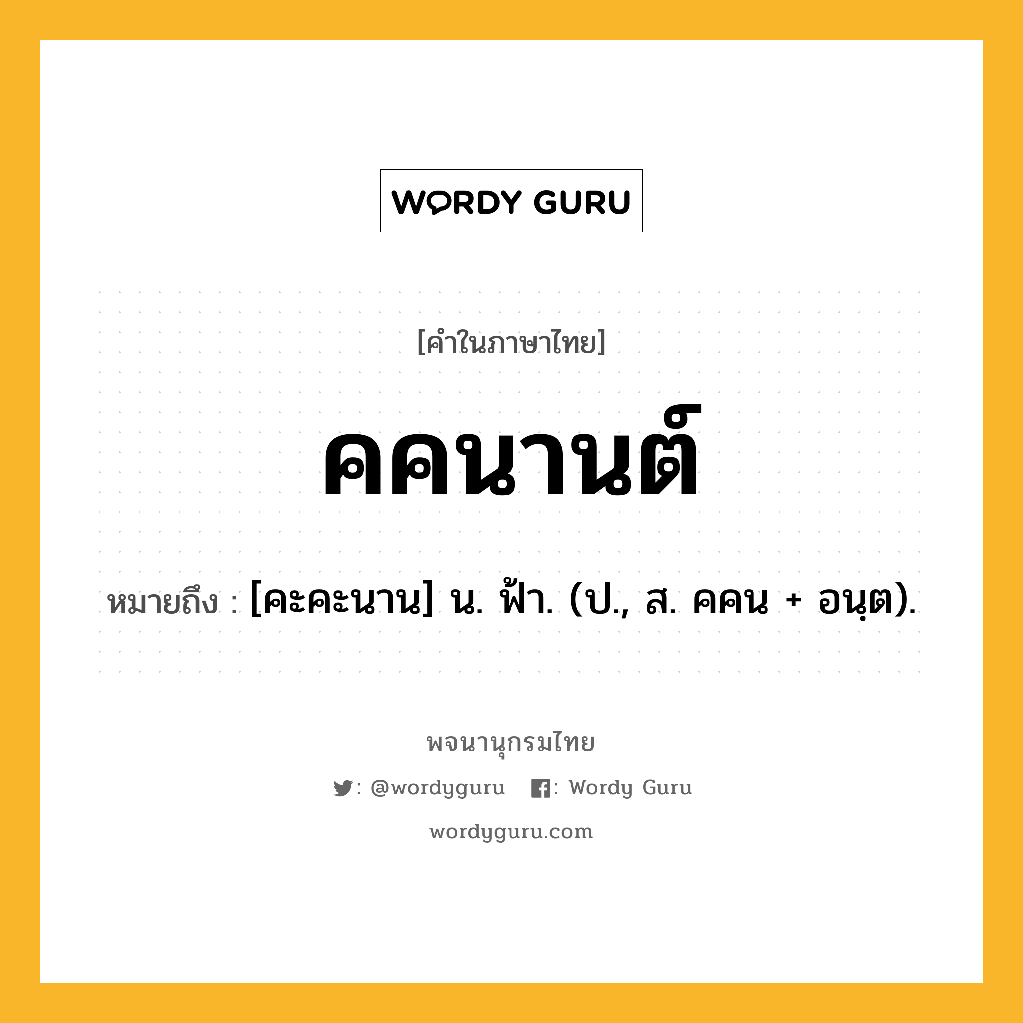 คคนานต์ หมายถึงอะไร?, คำในภาษาไทย คคนานต์ หมายถึง [คะคะนาน] น. ฟ้า. (ป., ส. คคน + อนฺต).