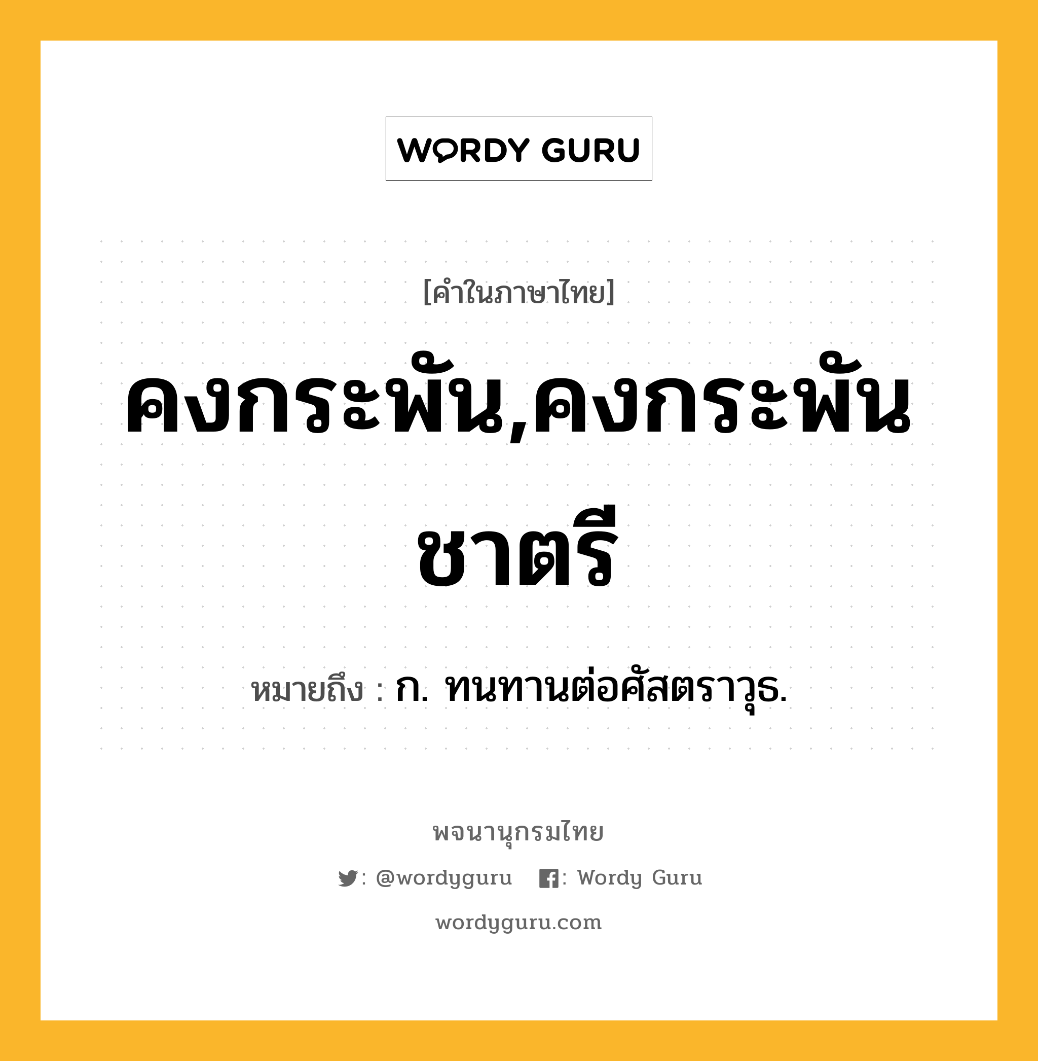 คงกระพัน,คงกระพันชาตรี หมายถึงอะไร?, คำในภาษาไทย คงกระพัน,คงกระพันชาตรี หมายถึง ก. ทนทานต่อศัสตราวุธ.