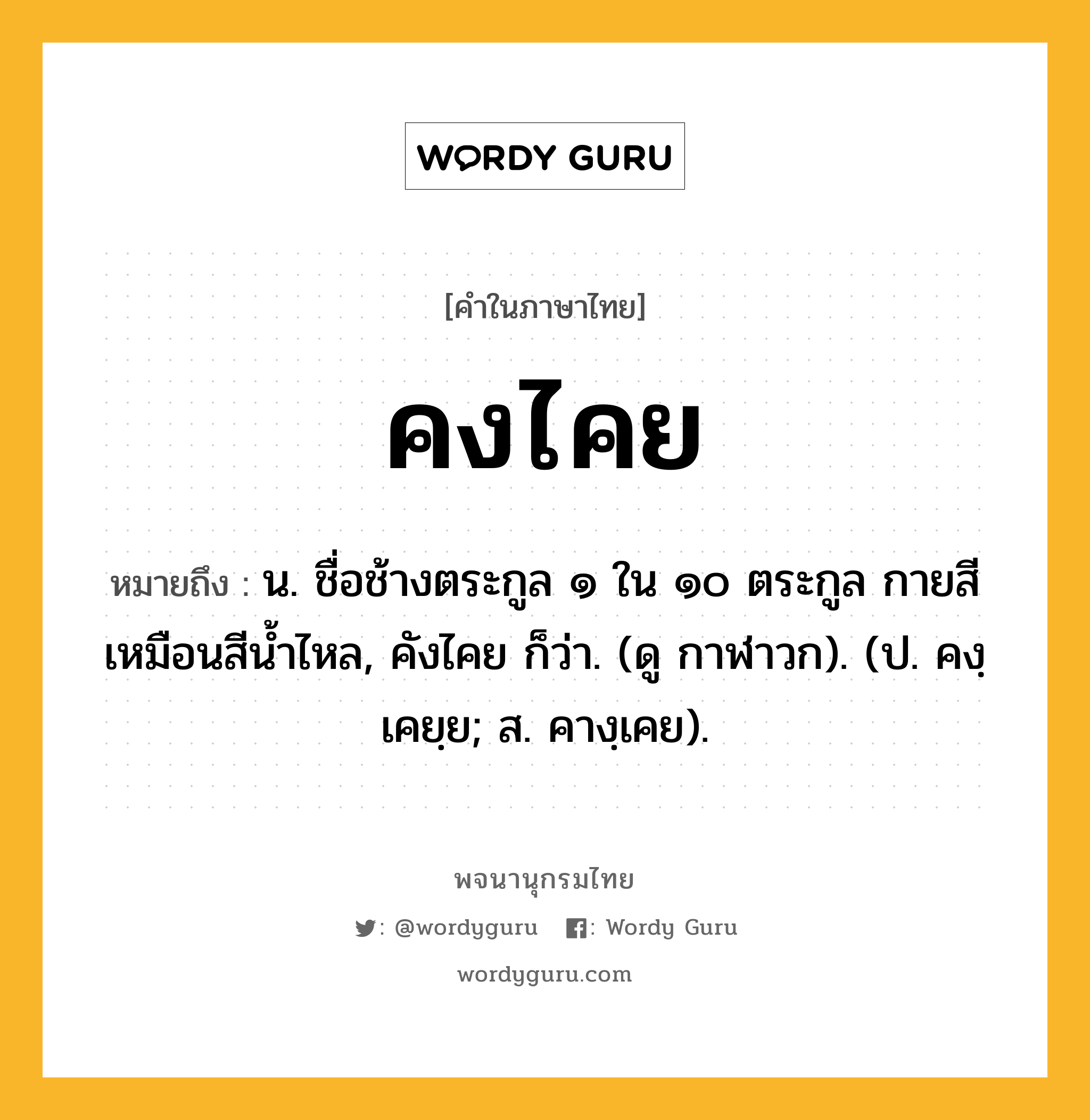 คงไคย หมายถึงอะไร?, คำในภาษาไทย คงไคย หมายถึง น. ชื่อช้างตระกูล ๑ ใน ๑๐ ตระกูล กายสีเหมือนสีนํ้าไหล, คังไคย ก็ว่า. (ดู กาฬาวก). (ป. คงฺเคยฺย; ส. คางฺเคย).