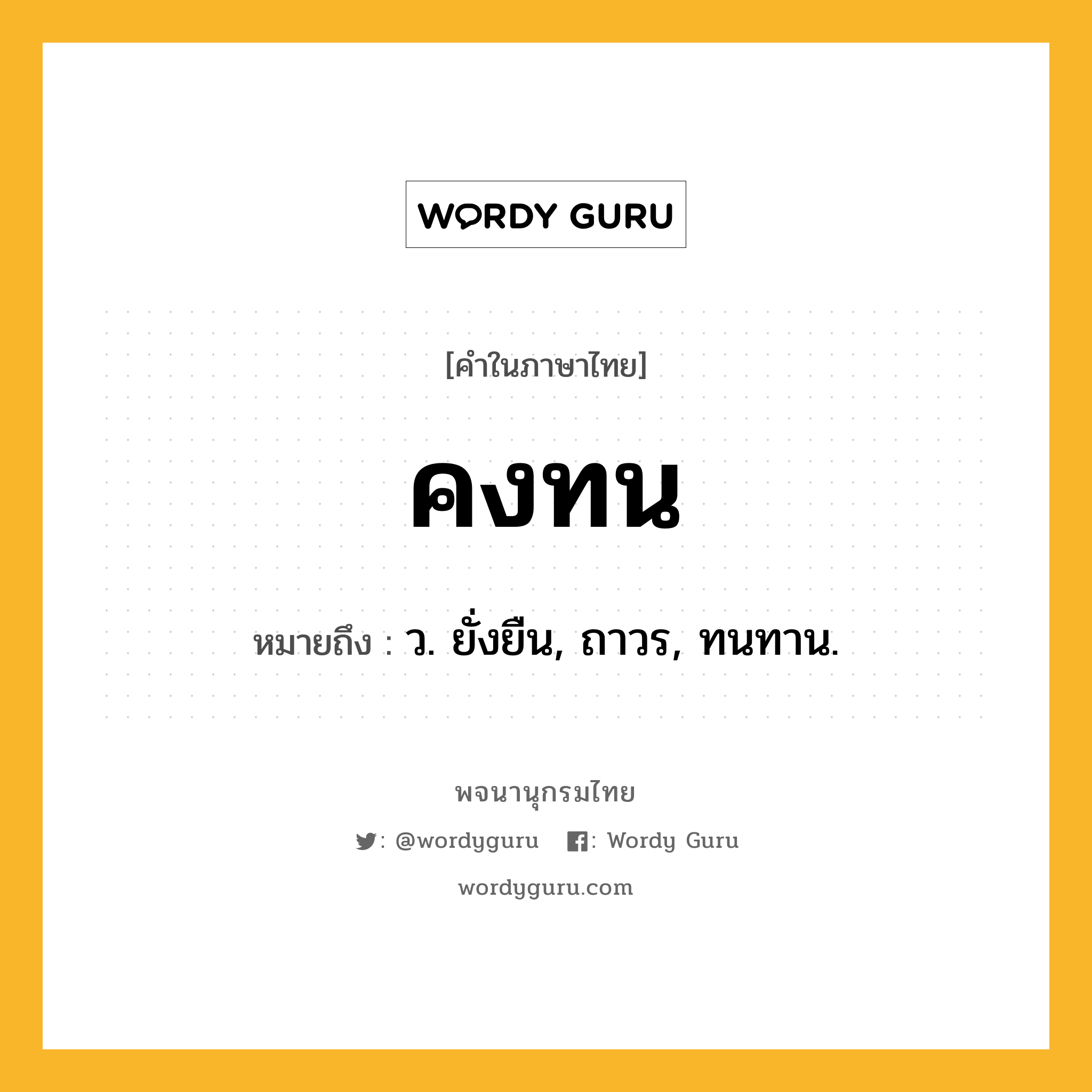 คงทน หมายถึงอะไร?, คำในภาษาไทย คงทน หมายถึง ว. ยั่งยืน, ถาวร, ทนทาน.