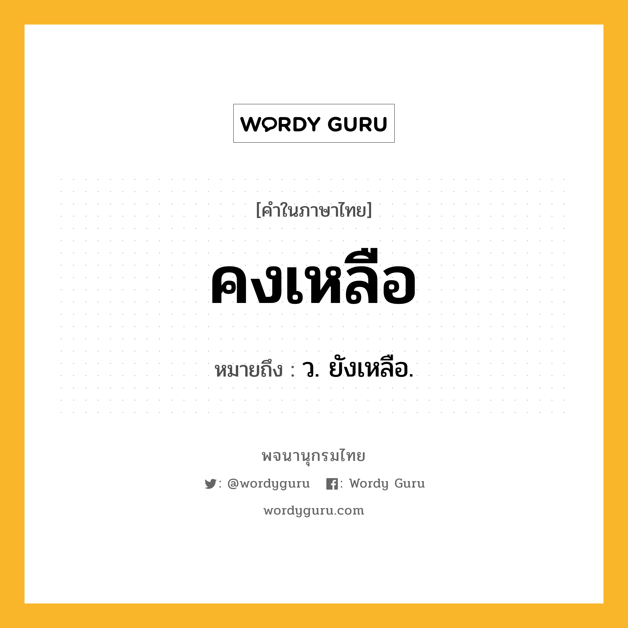 คงเหลือ หมายถึงอะไร?, คำในภาษาไทย คงเหลือ หมายถึง ว. ยังเหลือ.