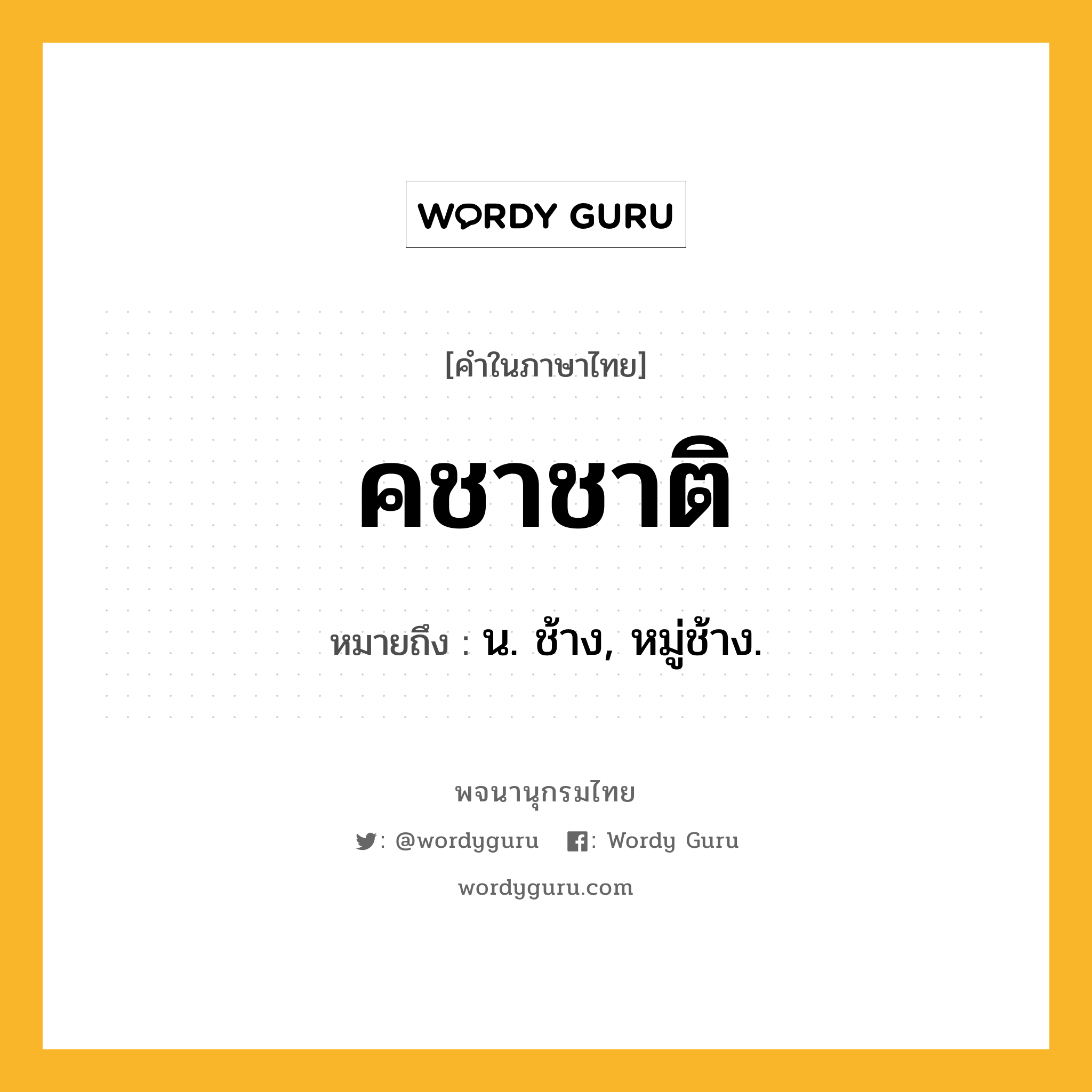 คชาชาติ หมายถึงอะไร?, คำในภาษาไทย คชาชาติ หมายถึง น. ช้าง, หมู่ช้าง.