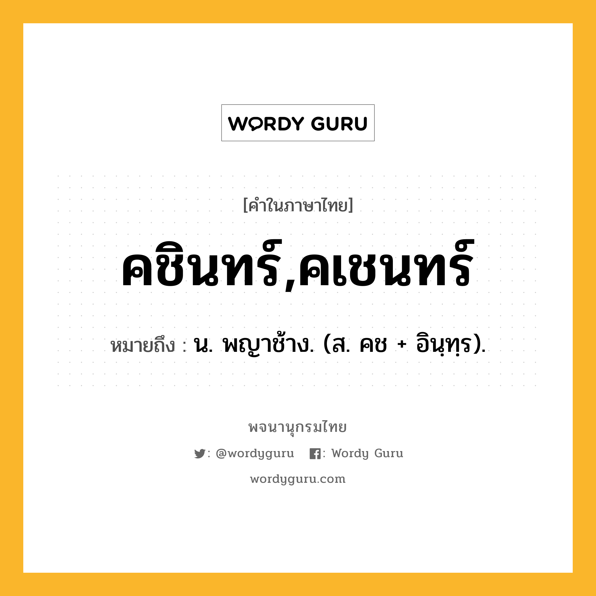 คชินทร์,คเชนทร์ หมายถึงอะไร?, คำในภาษาไทย คชินทร์,คเชนทร์ หมายถึง น. พญาช้าง. (ส. คช + อินฺทฺร).